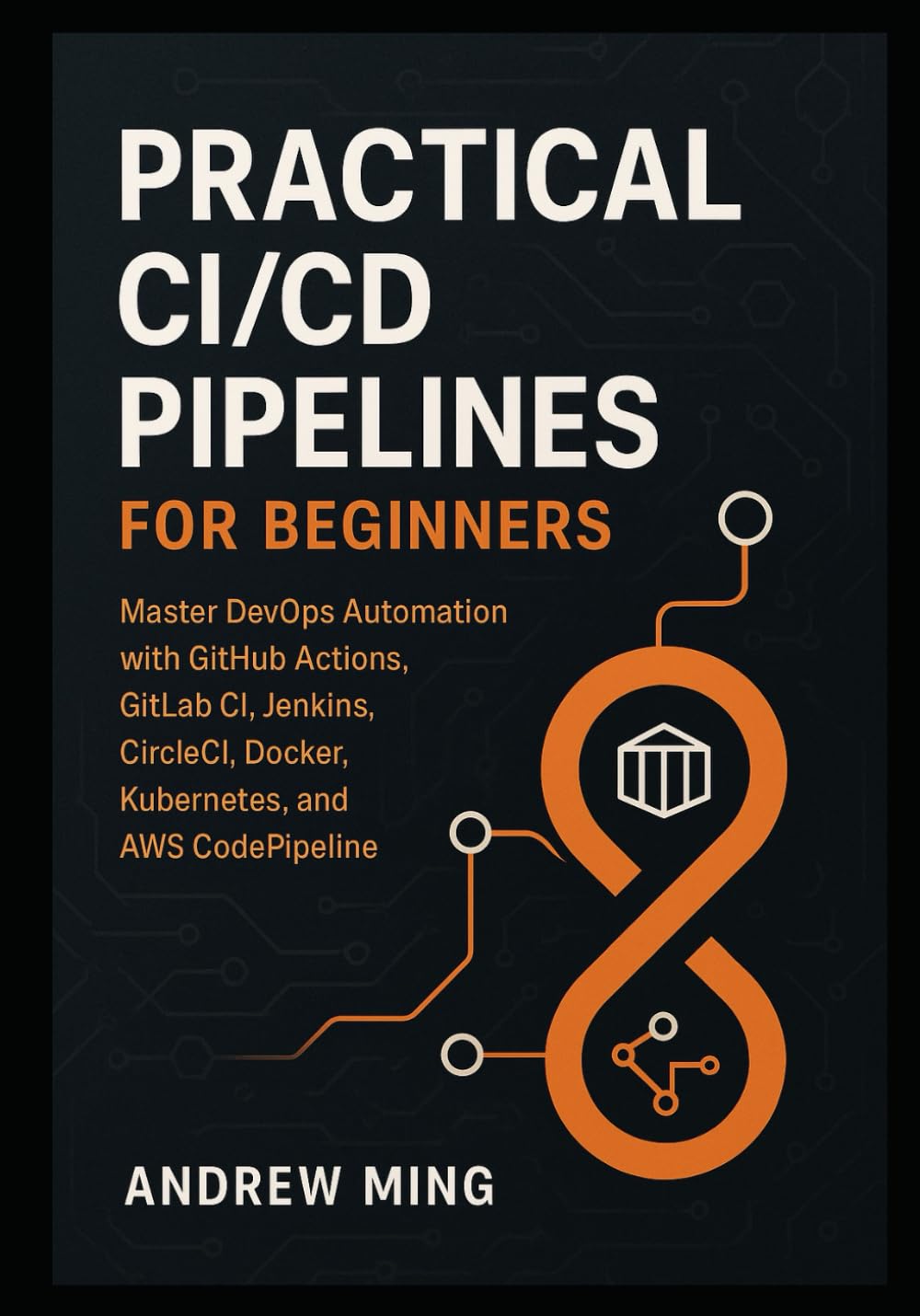 Practical CI/CD Pipelines for Beginners: Master DevOps Automation with GitHub Actions, GitLab CI, Jenkins, CircleCI, Docker, Kubernetes, and AWS CodePipeline