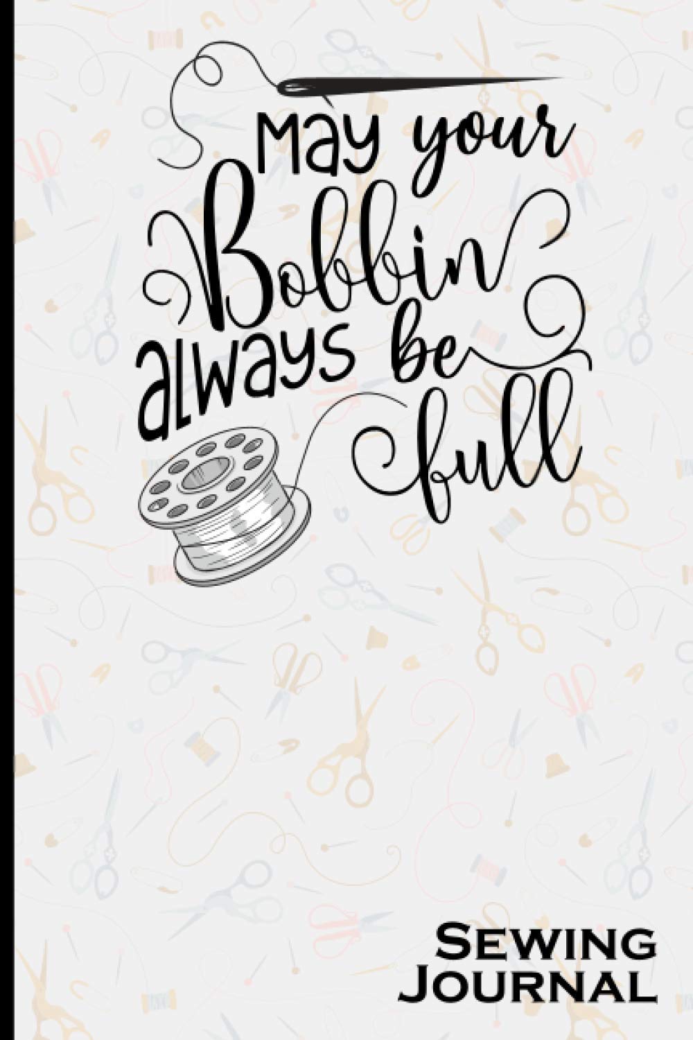 May your bobbin always be full: Sewing and Craft Blank Journal Notebook