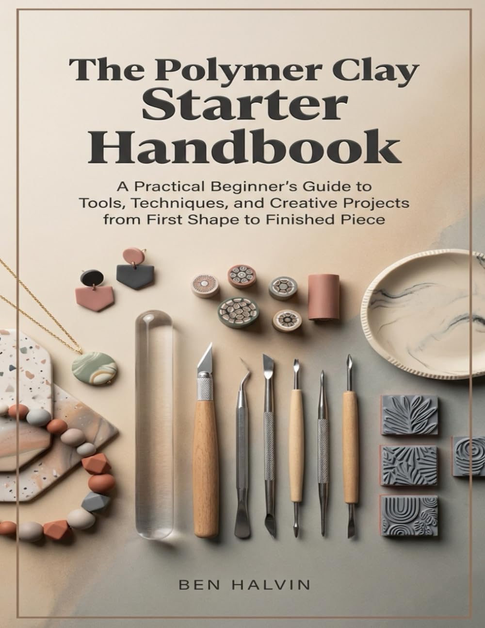 The Polymer Clay Starter Handbook: A Practical Beginner’s Guide to Tools, Techniques, and Creative Projects from First Shape to Finished Piece
