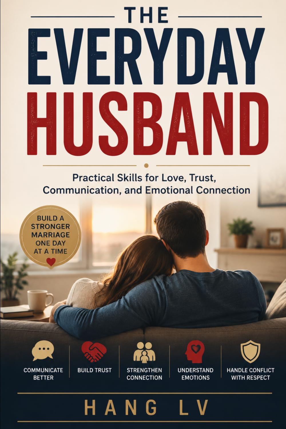 The Everyday Husband: Practical Skills for Love, Trust, Communication, and Emotional Connection