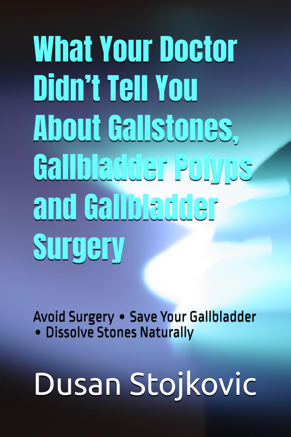 What Your Doctor Didn’t Tell You About Gallstones, Gallbladder Polyps and Gallbladder Surgery: Avoid Surgery ∙ Save Your Gallbladder ∙ Dissolve Stones Naturally