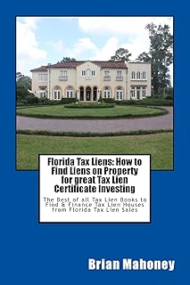 Florida Tax Liens: How to Find Liens on Property for great Tax Lien Certificate Investing: The Best of all Tax Lien Books to Find & Finance Tax Lien Houses from Florida Tax Lien Sales