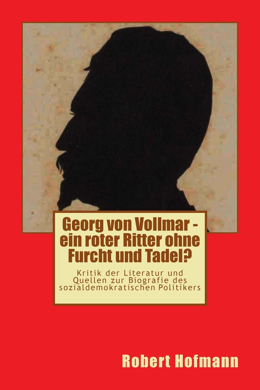 Georg von Vollmar - ein roter Ritter ohne Furcht und Tadel?: Kritik der Literatur und Quellen zur Biografie des sozialdemokratischen Politikers