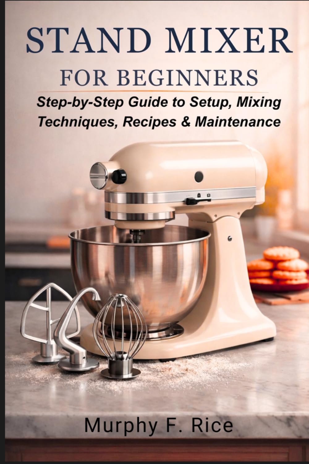 Stand Mixer for Beginners: Step-by-Step Guide to Setup, Mixing Techniques, Recipes & Maintenance