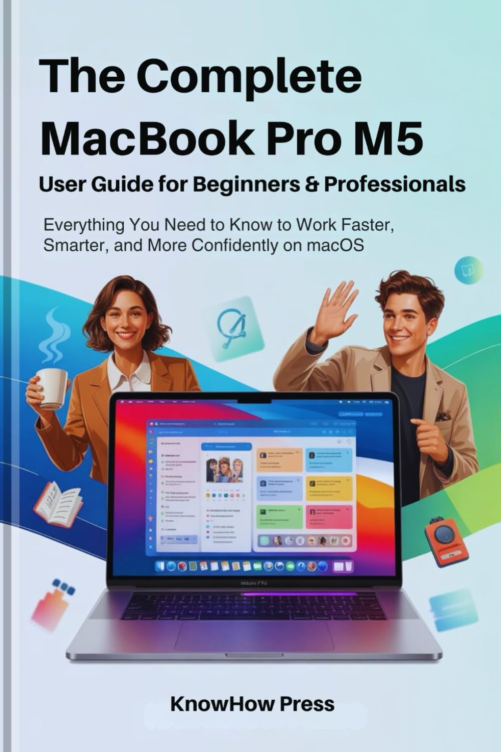 The Complete MacBook Pro M5 User Guide for Beginners & Professionals: Everything You Need to Know to Work Faster, Smarter, and More Confidently on ... Complete MacBook & Apple User Guide Series)