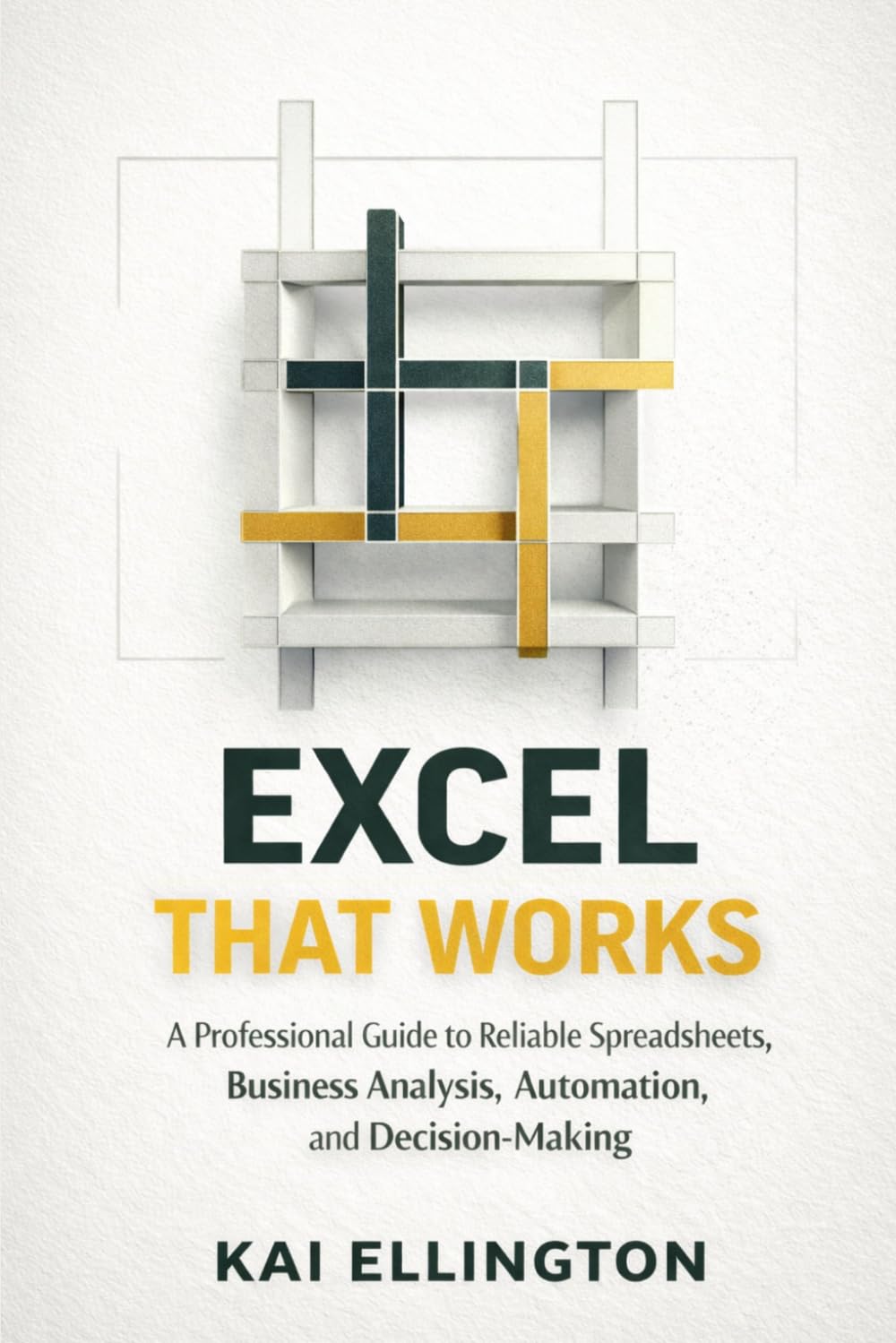 Excel That Works: A Professional Guide to Reliable Spreadsheets, Business Analysis, Automation, and Decision-Making (AI-Driven Reporting and ... and PowerPoint Workflows for Clear Insights)
