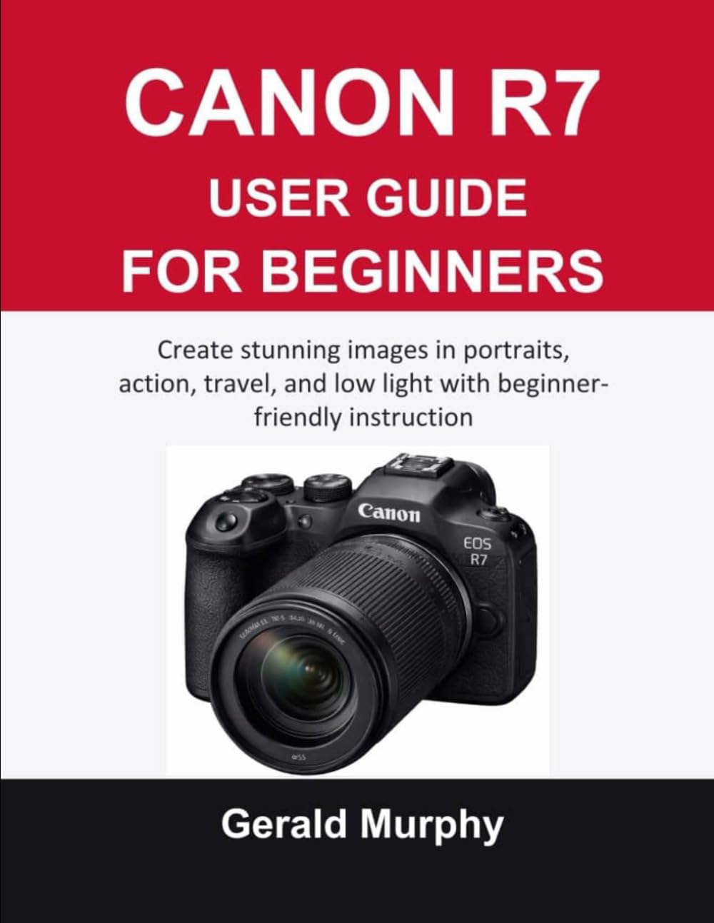 CANON R7 USER GUIDE FOR BEGINNERS: Create stunning images in portraits, action, travel, and low light with beginner-friendly instruction