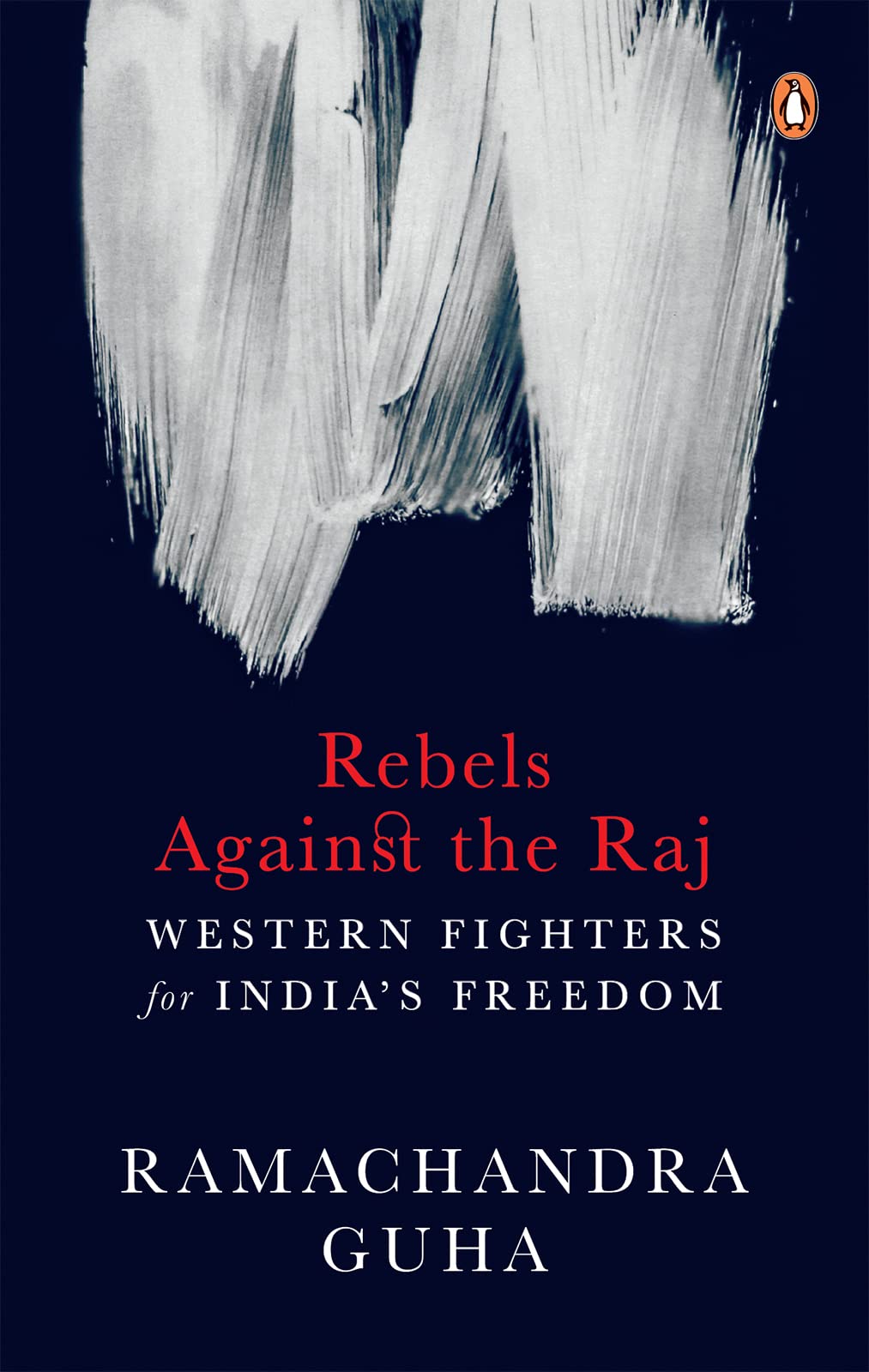 Rebels against the Raj: Western Fighters: Western Fighters for India’s Freedom