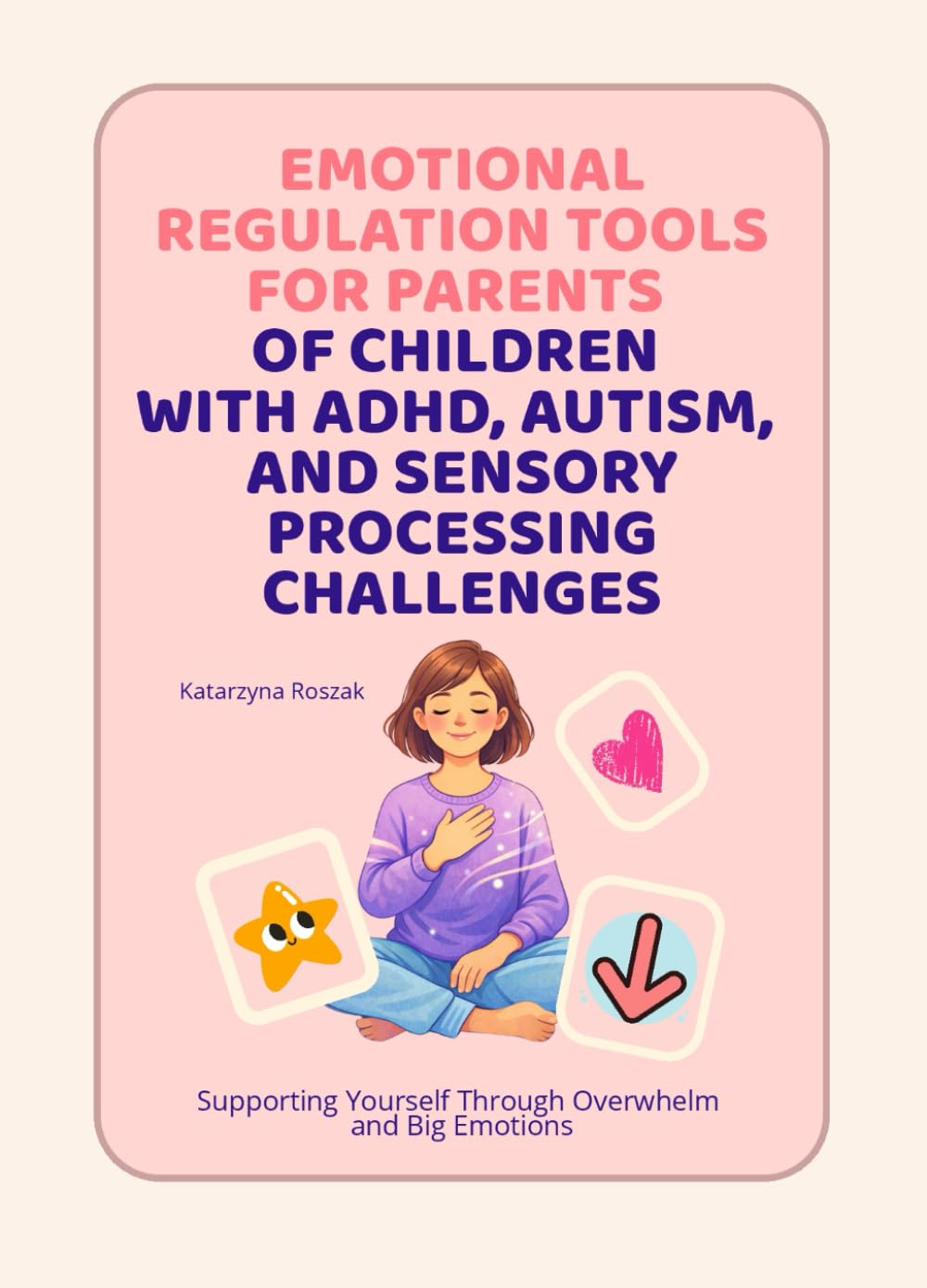 Emotional Regulation Tools for Parents of Children with ADHD, Autism, and Sensory Processing Challenges: Supporting Yourself Through Overwhelm and Big Emotions