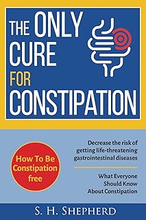 The Only Cure for Constipation: What Everyone Should Know About Constipation