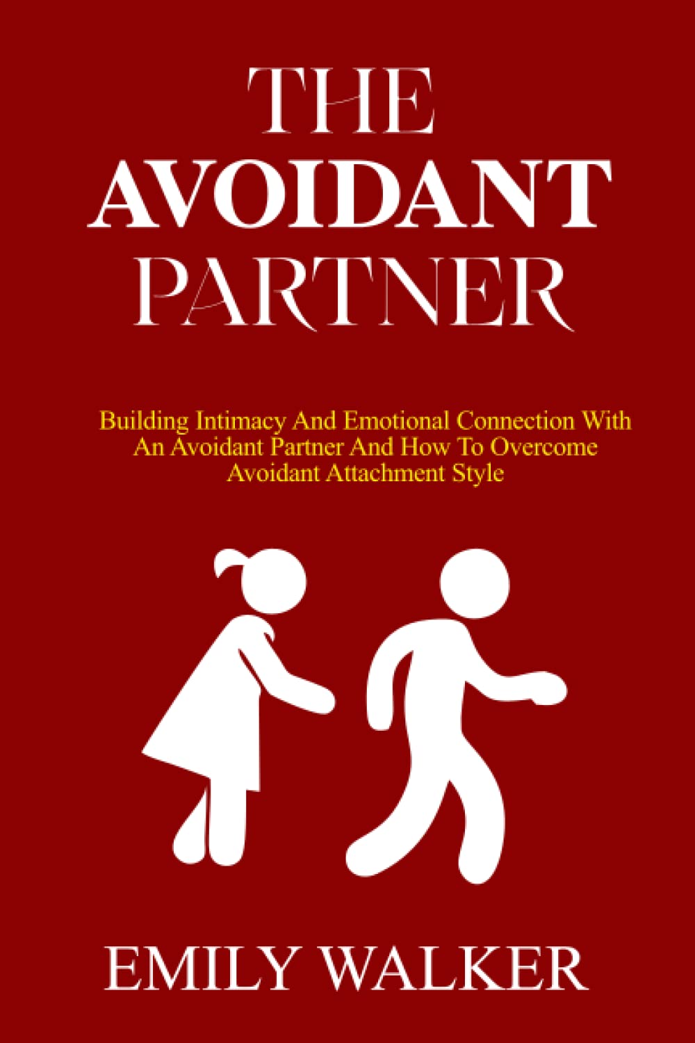 THE AVOIDANT PARTNER: Building Intimacy and Emotional Connection with an Avoidant Partner and How to Overcome Avoidant Attachment style