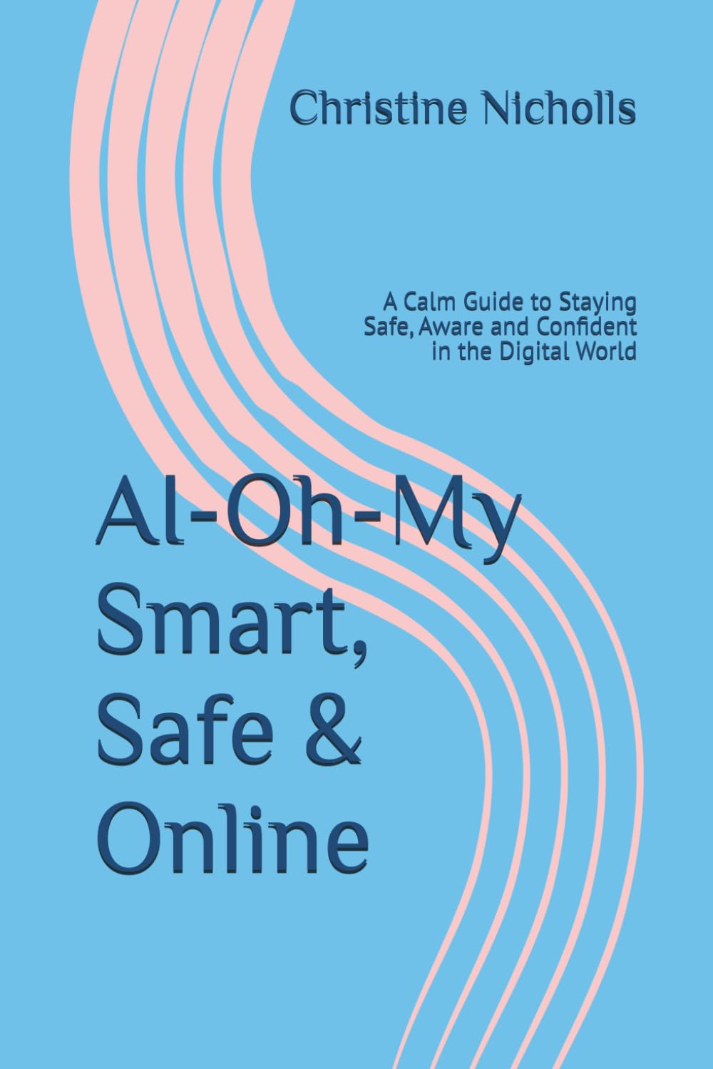 AI-Oh-My...Smart, Safe & Online: A Calm Guide to Staying Safe, Aware and Confident in the Digital World (The AI-Oh-My Guide to Confident Technology)