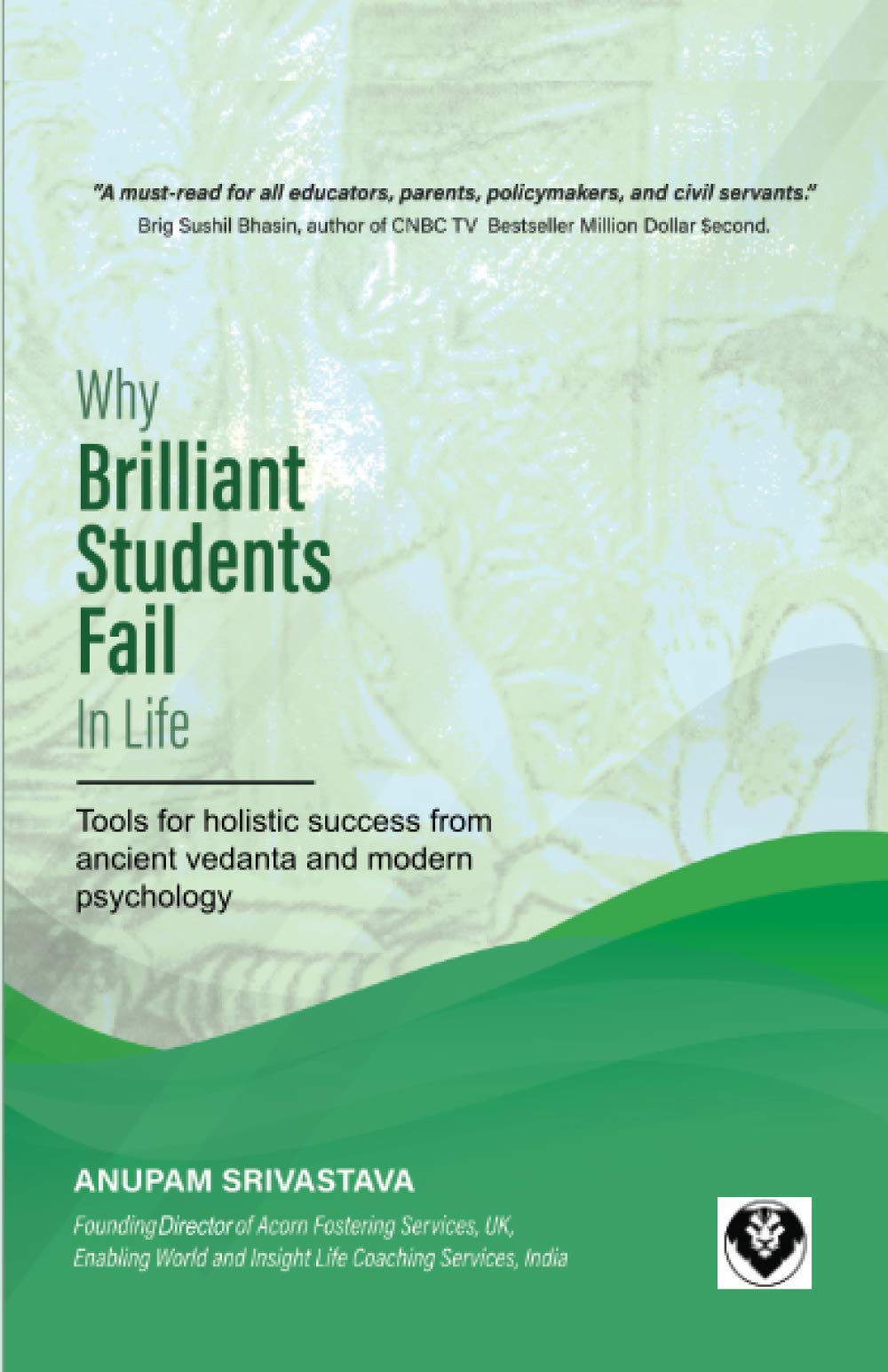 WHY BRILLIANT STUDENTS FAIL IN LIFE: Tools for holistic success from ancient vedanta and modern psychology