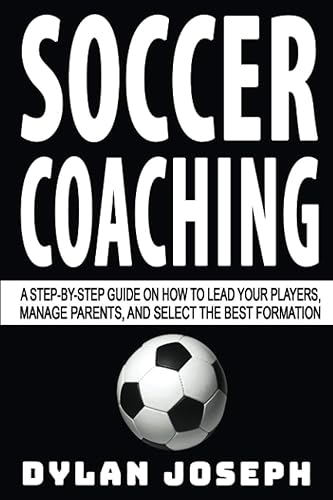 Soccer Coaching: A Step-by-Step Guide on How to Lead Your Players, Manage Parents, and Select the Best Formation (Understand Soccer)