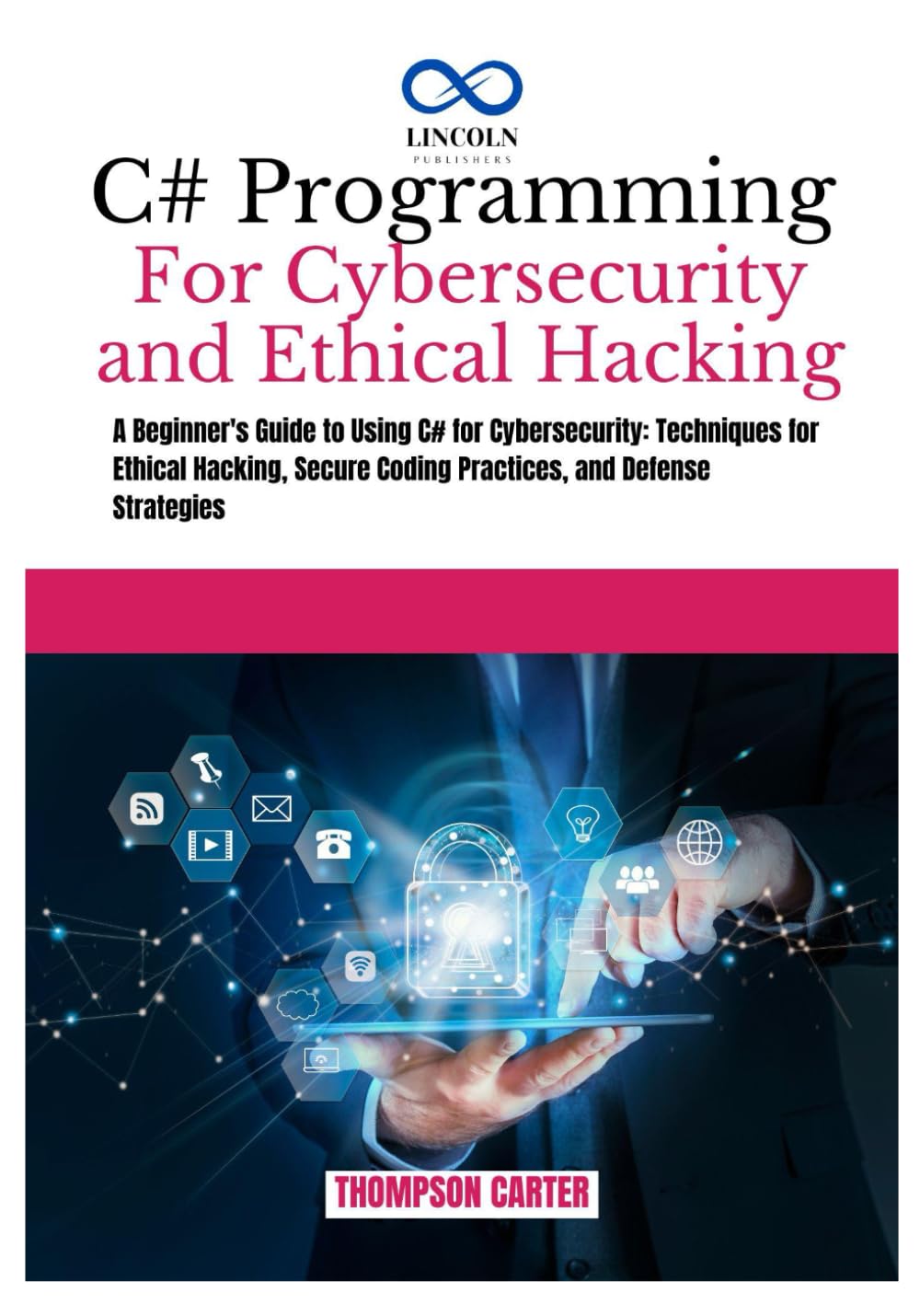 C# PROGRAMMING FOR CYBERSECURITY AND ETHICAL HACKING: A Beginner's Guide to Using C# For Cybersecurity: Techniques For Ethical Hacking, Secure Coding ... Strategies (C# SHARP PROGRAMING GUIDES)