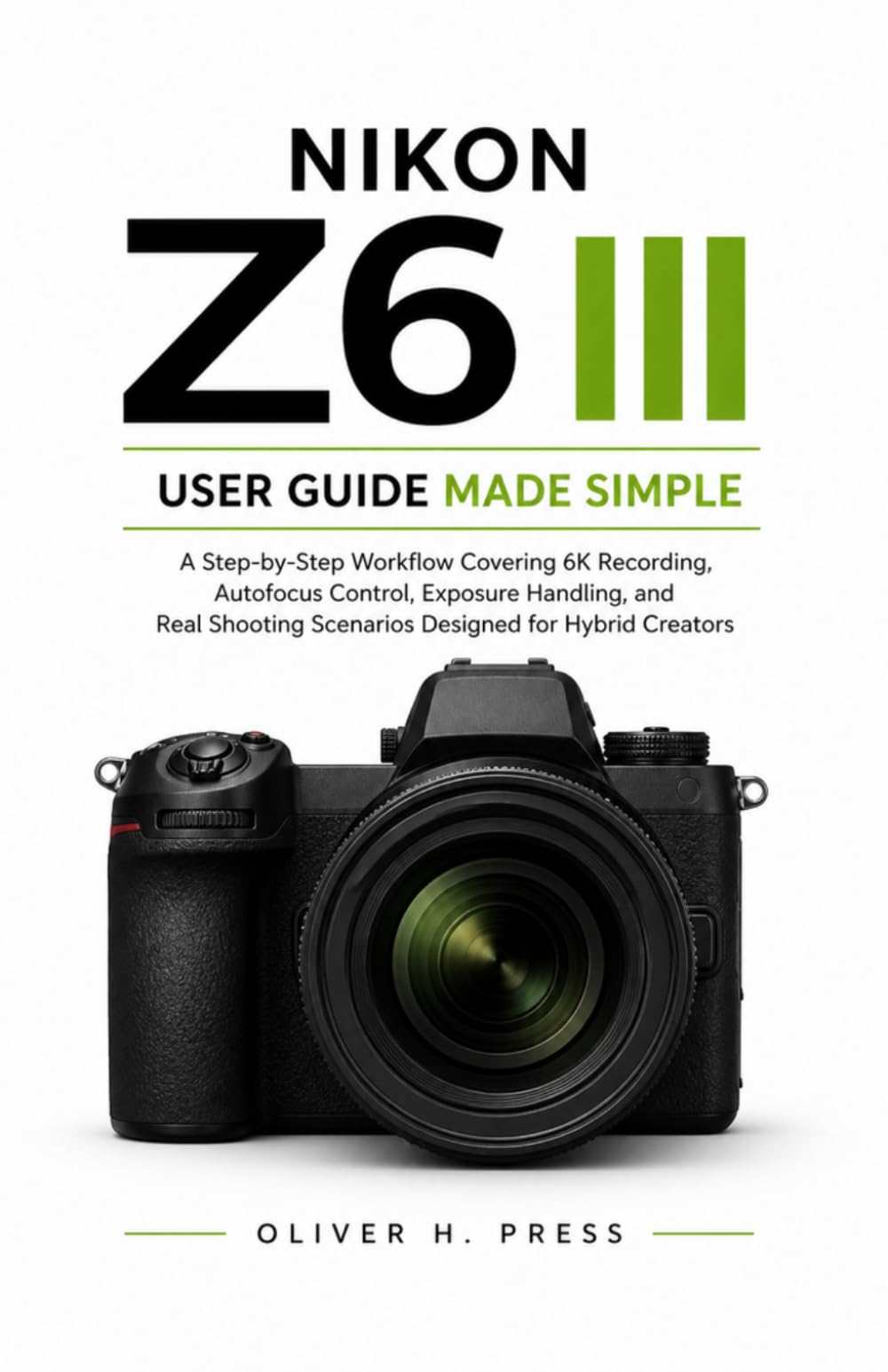 Nikon Z6 III User Guide Made Simple: A Step-by-Step Workflow Covering 6K Recording, Autofocus Control, Exposure Handling, and Real Shooting Scenarios Designed for Hybrid Creators