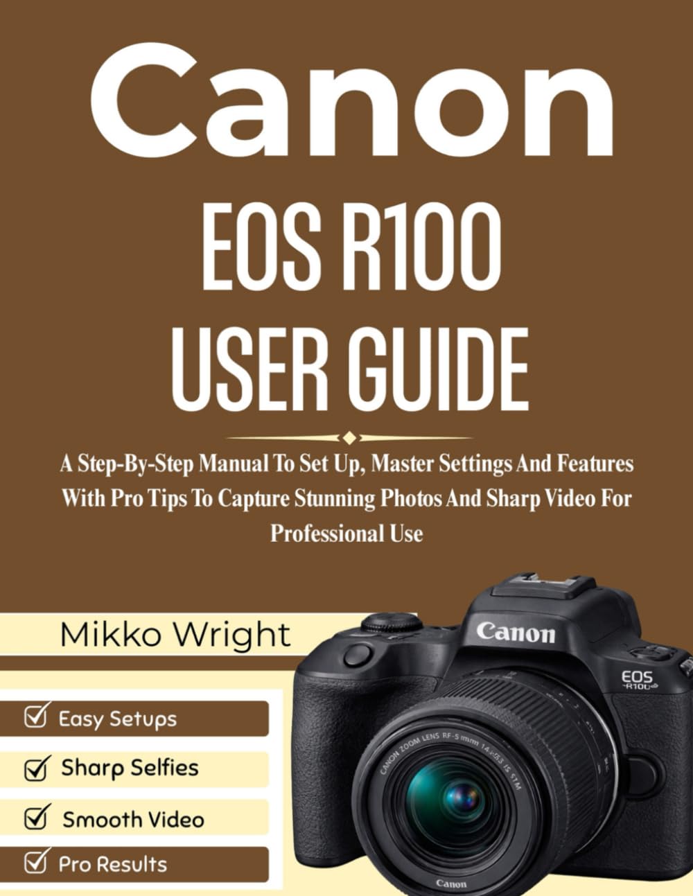 CANON EOS R100 USER GUIDE: A Step-By-Step Manual To Set Up, Master Settings And Features With Pro Tips To Capture Stunning Photos And Sharp Video For Professional Use