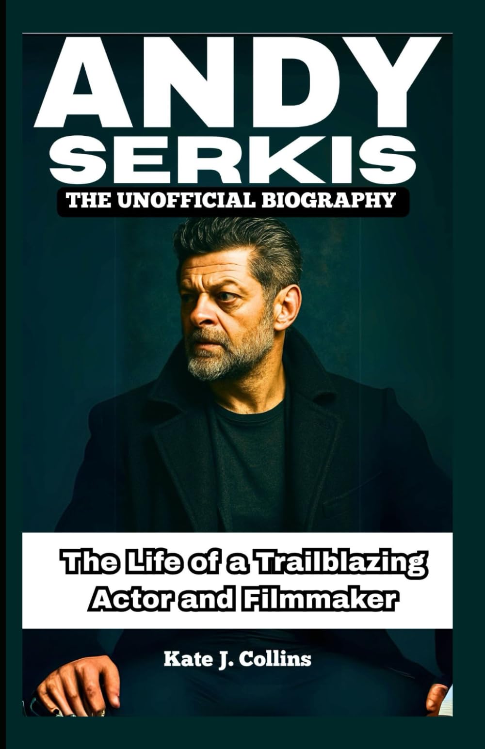 ANDY SERKIS: THE UNOFFICIAL BIOGRAPHY: The Life of a Trailblazing Actor and Filmmaker