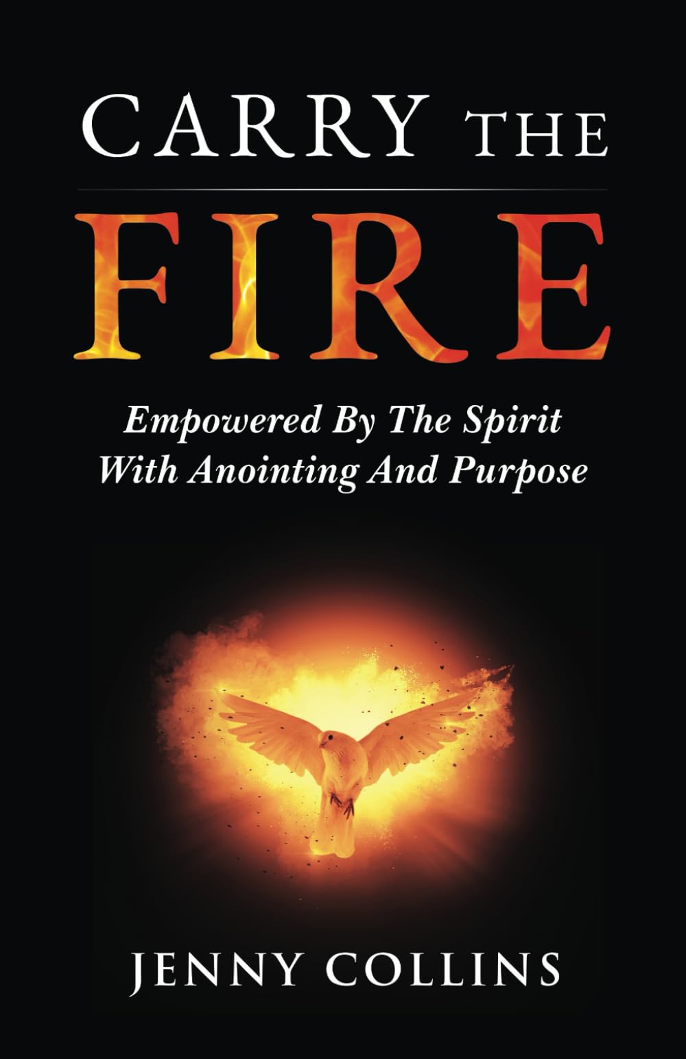 Carry The Fire: Empowered By The Spirit With Anointing And Purpose