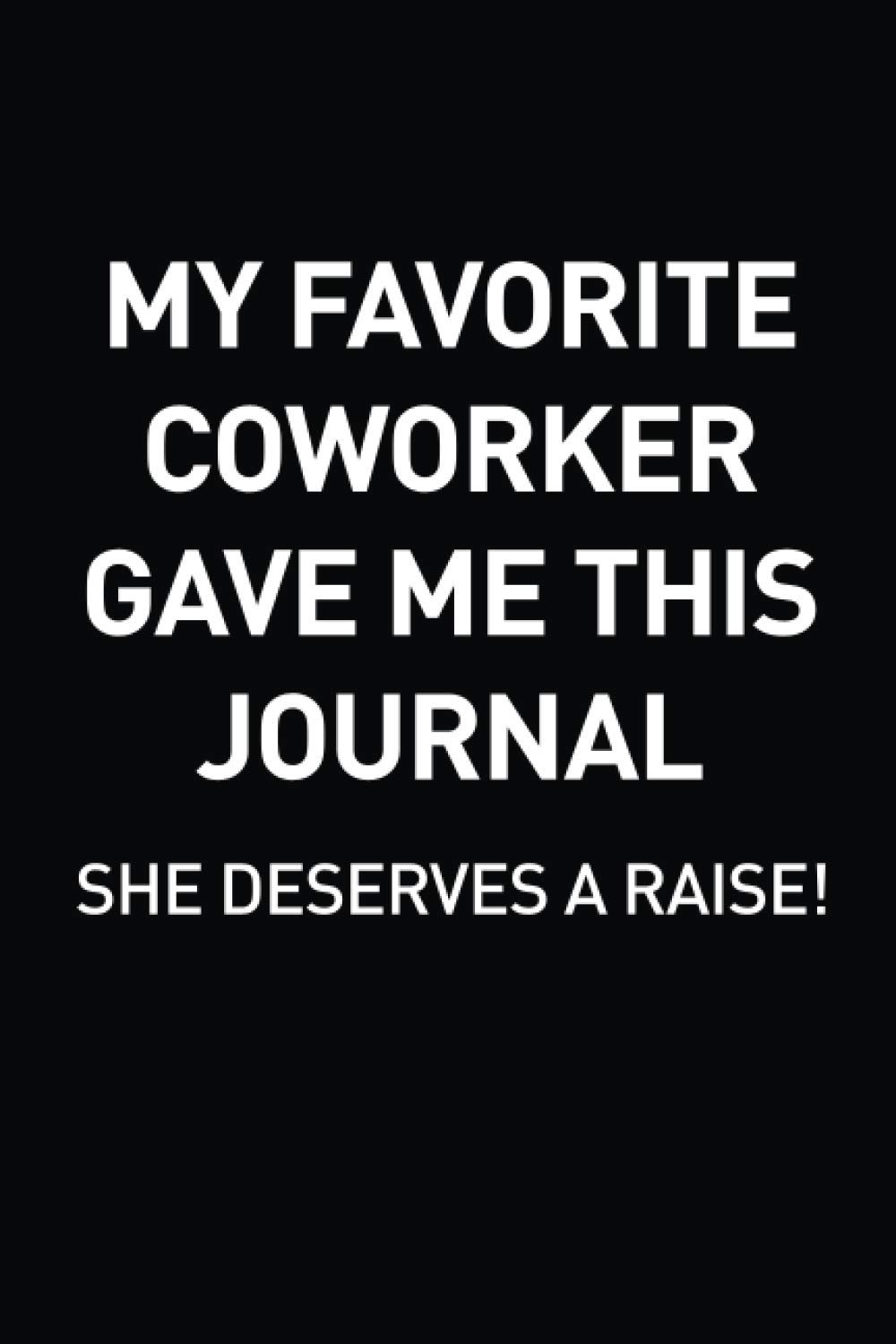 MY FAVORITE COWORKER GAVE ME THIS JOURNAL : SHE DESERVES A RAISE: Employee Appreciation Gifts for Staff Members - Coworkers - Team | Office Lined ... Gifts) Novelty Gag Gift For Adults