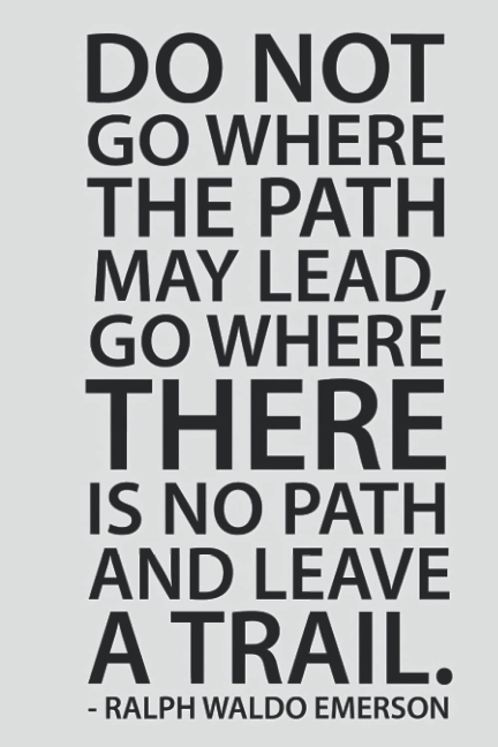 Do Not Go Where The Path May Lead Go Where There Is No Path And Leave A Trail Ralph Waldo Emerson Notebook: - 110 Pages, In Lines, 6 x 9 Inches