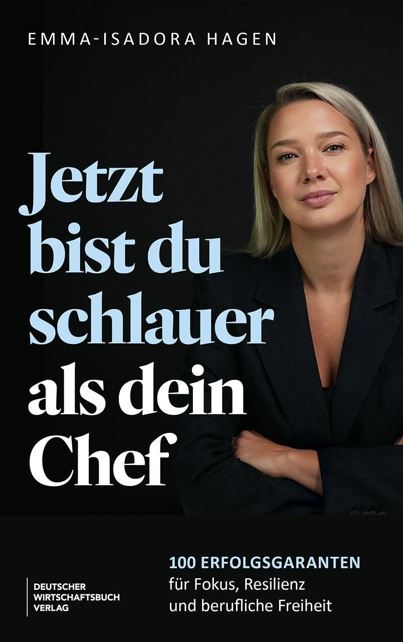 Jetzt bist du schlauer als dein Chef: 100 Erfolgsgaranten für Fokus, Resilienz und berufliche Freiheit . Impulse und Tools für Berufseinsteiger, Führungskräfte oder Wiedereinsteiger