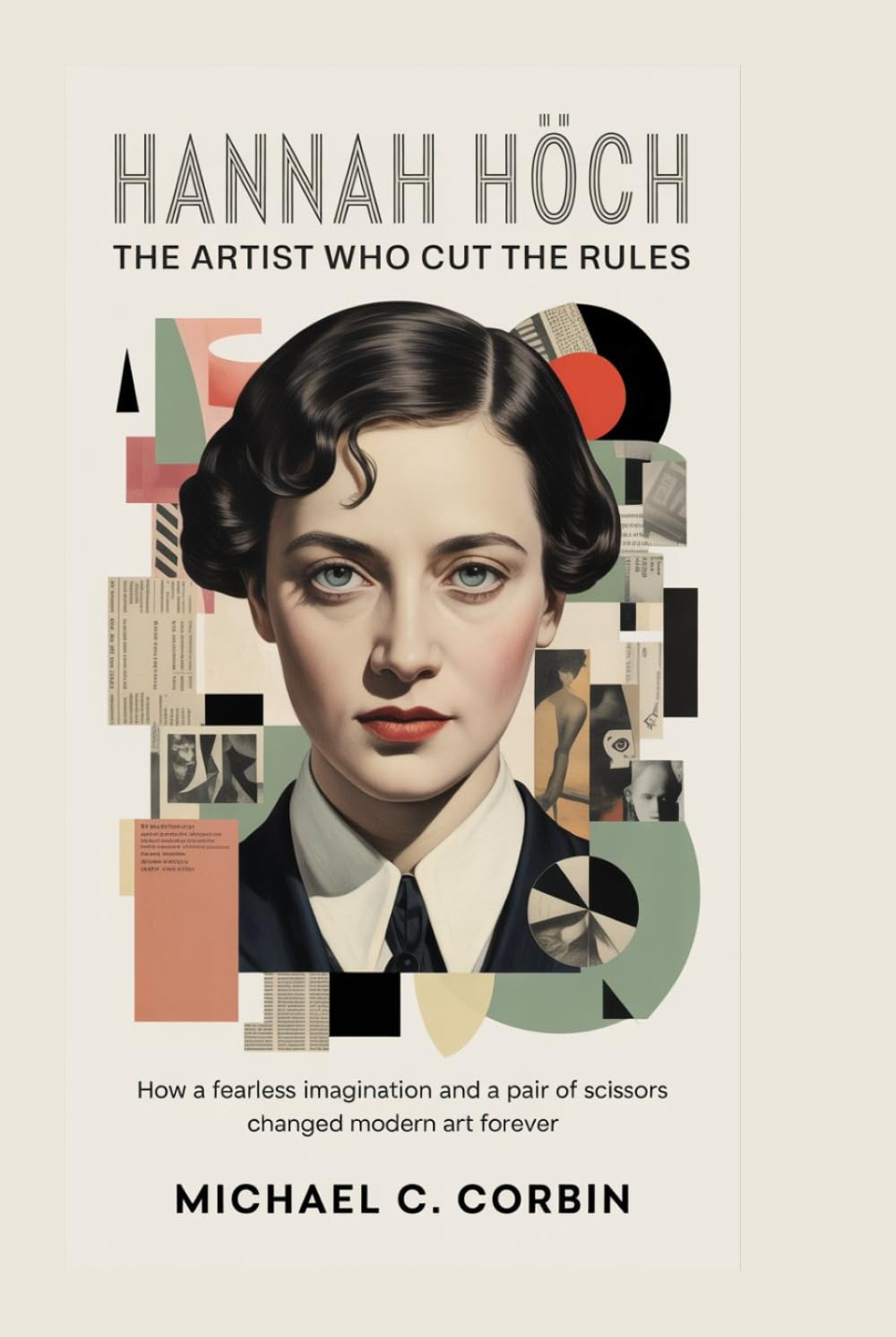 HANNAH HÖCH: The Artist Who Cut the Rules: How a fearless imagination and a pair of scissors changed modern art forever