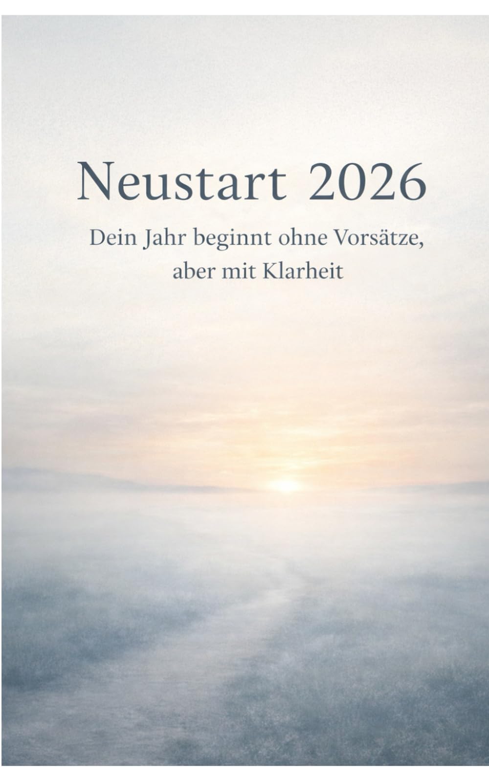 Neustart 2026 – Dein Jahr beginnt ohne Vorsätze, aber mit Klarheit: Ein ehrlicher Weg zu einem selbstbestimmten Jahr