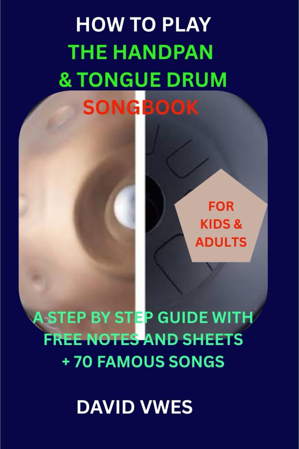 HOW TO PLAY THE HANDPAN & STEEL TONGUE DRUM SONGBOOK: A STEP BY STEP GUIDE WITH FREE NOTES AND SHEETS +70 FAMOUS SONGS FOR KIDS AND ADULTS