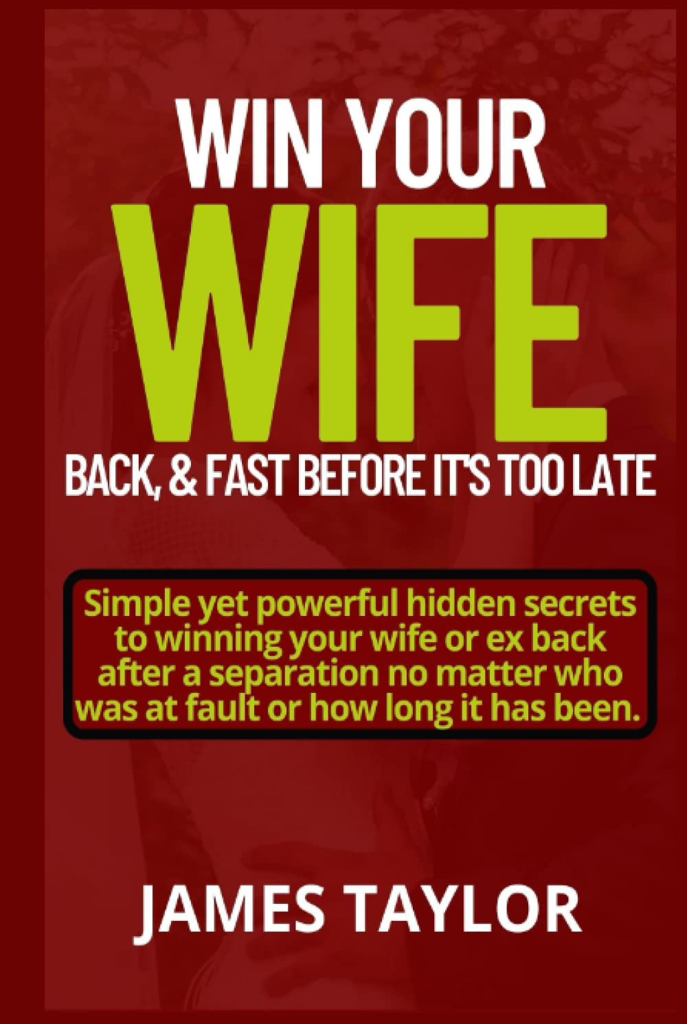 Win Back Your Wife Back, & Fast Before It's Too Late: Simple Yet Powerful hidden Secrets To Winning Your Wife Or Ex Back After A Separation No Matter Who Was At Fault Or For How Long It Has Been.