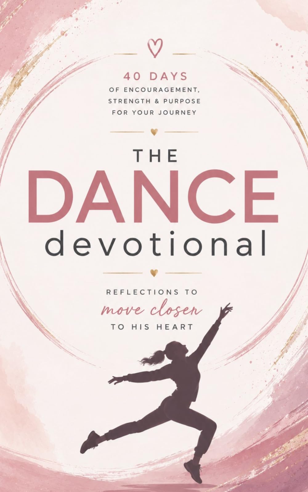 The Dance Devotional: A 40 Day Christian Devotional for Dancers and Performers Seeking to Grow Closer to Jesus Through Faith, Purpose, Worship, and Movement