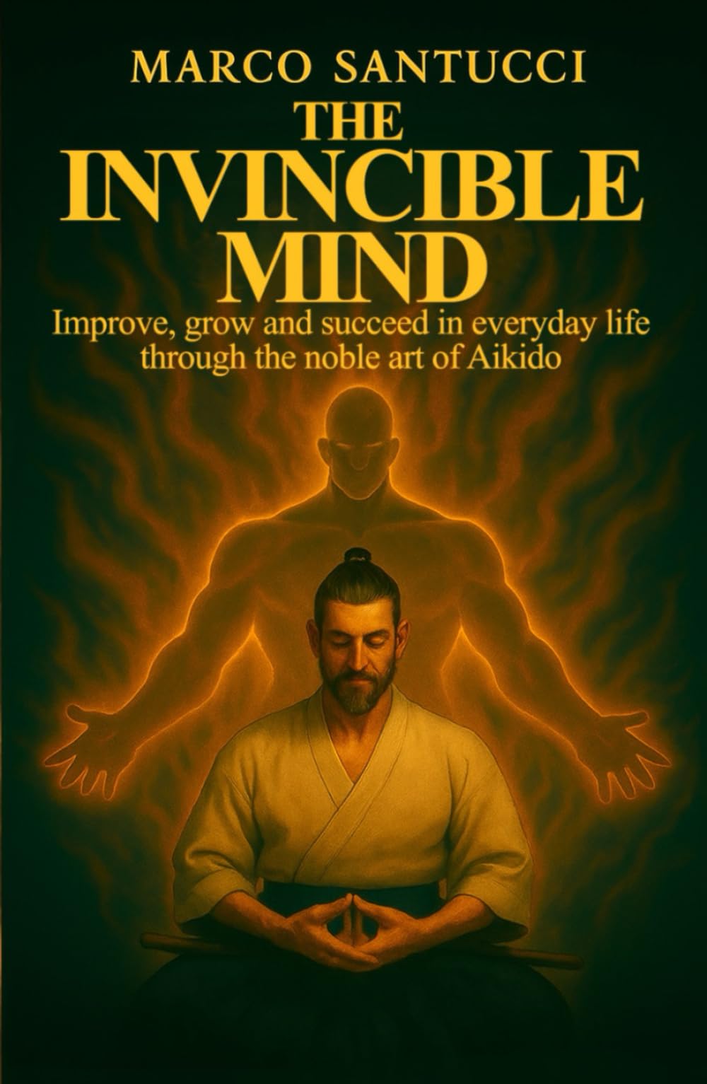 THE INVINCIBLE MIND: Improve, grow, and succeed in everyday life through the noble art of Aikido