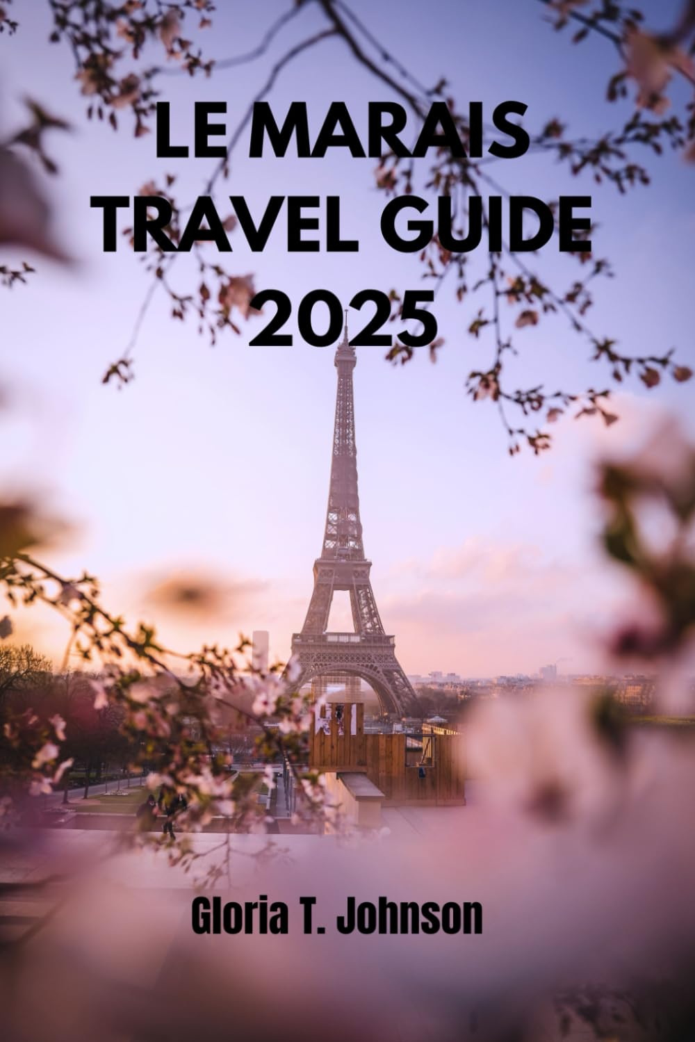 LE MARAIS TRAVEL GUIDE 2025: The Ultimate and Most Updated Handbook to Exploring Paris’s Timeless Charm: Hidden Treasures, Culinary Adventures, and Local Secrets Revealed (Glorious Travellers)
