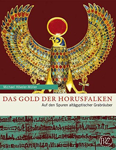 Das Gold der Horusfalken: Auf den Spuren altägyptischer Grabräuber (Zaberns Bildbände zur Archäo Das Gold der Horusfalken: Auf den Spuren altägyptischer Grabräuber (Zaberns Bildbände zur Archäo
