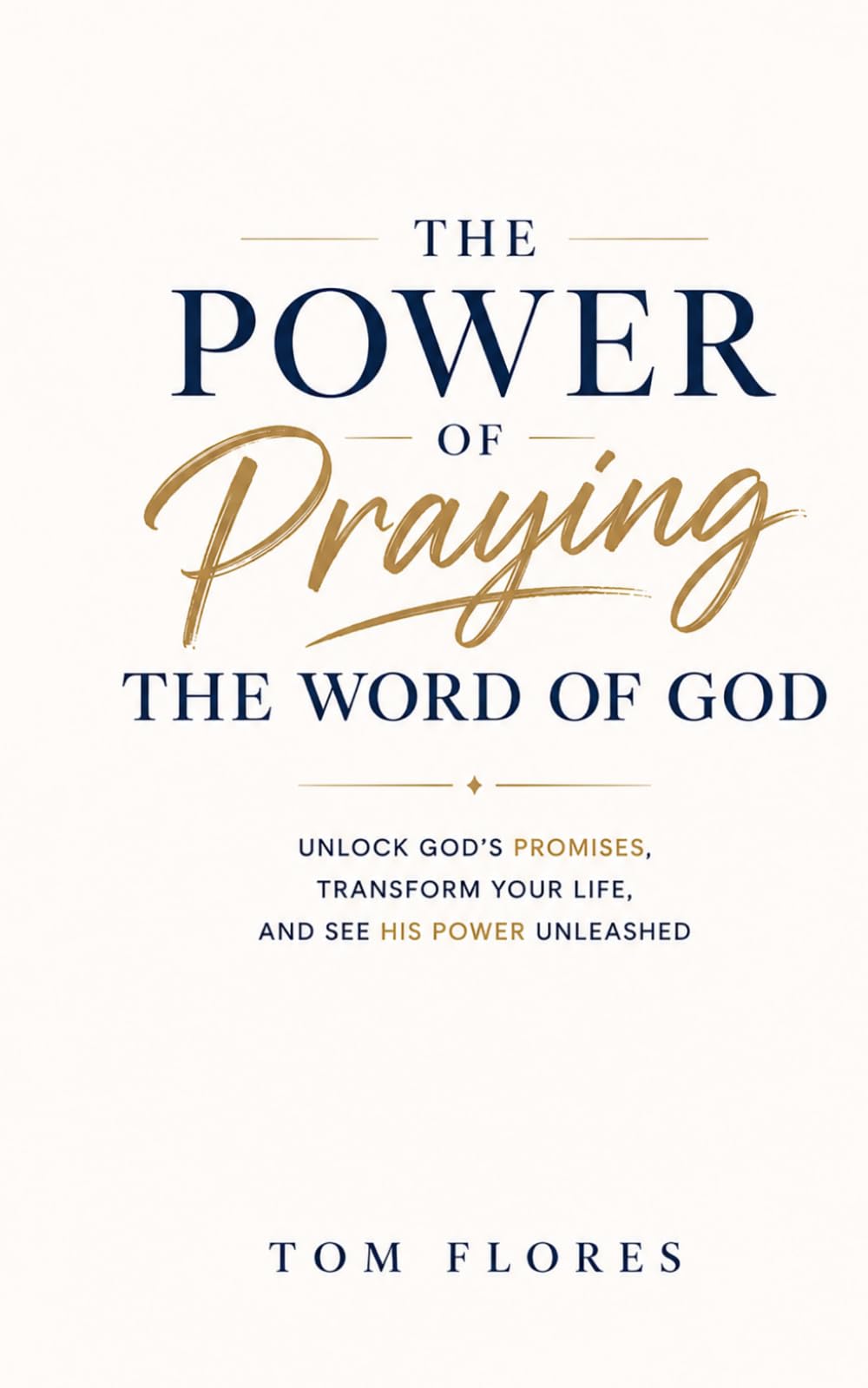 The Power Of Praying The Word of God: UNLOCK GOD'S PROMISES, TRANSFORM YOUR LIFE, AND SEE GOD'S POWER UNLEASHED