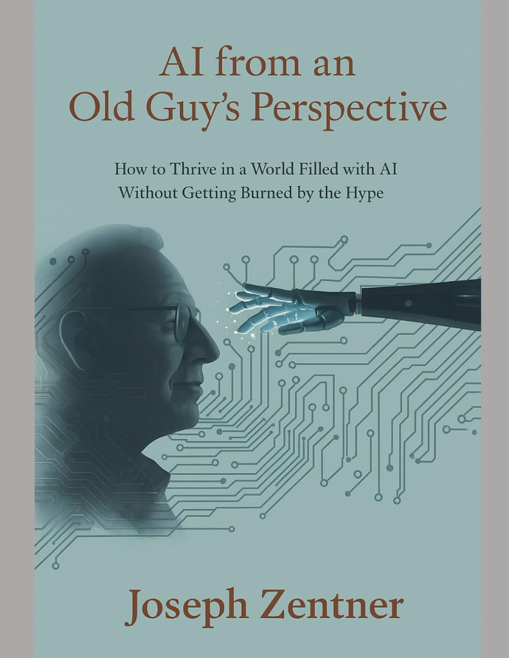 AI from an Old Guy's Perspective: How to Thrive in a World Filled with AI Without Getting Burned by the Hype