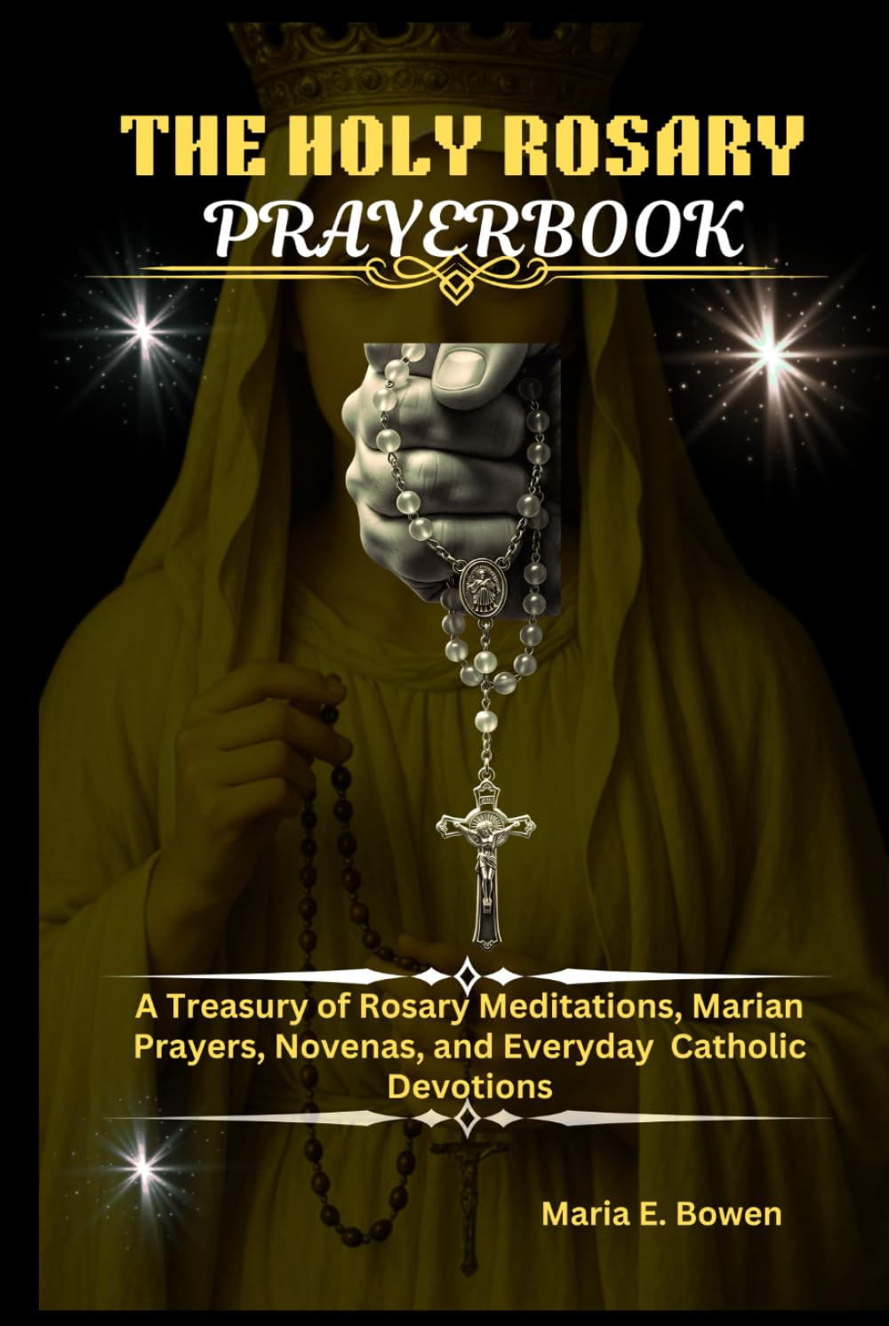 THE HOLY ROSARY PRAYERBOOK: A Treasury of Rosary Meditations, Marian Prayers, Novenas, and Everyday Catholic Devotions