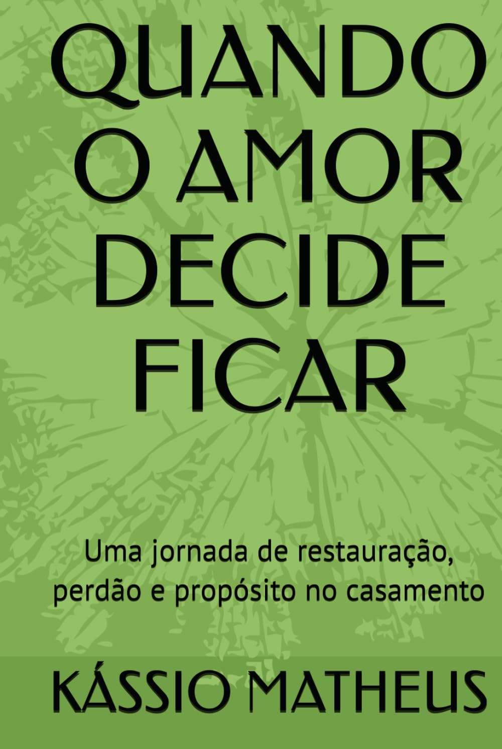 QUANDO O AMOR DECIDE FICAR: Uma jornada de restauração, perdão e propósito no casamento
