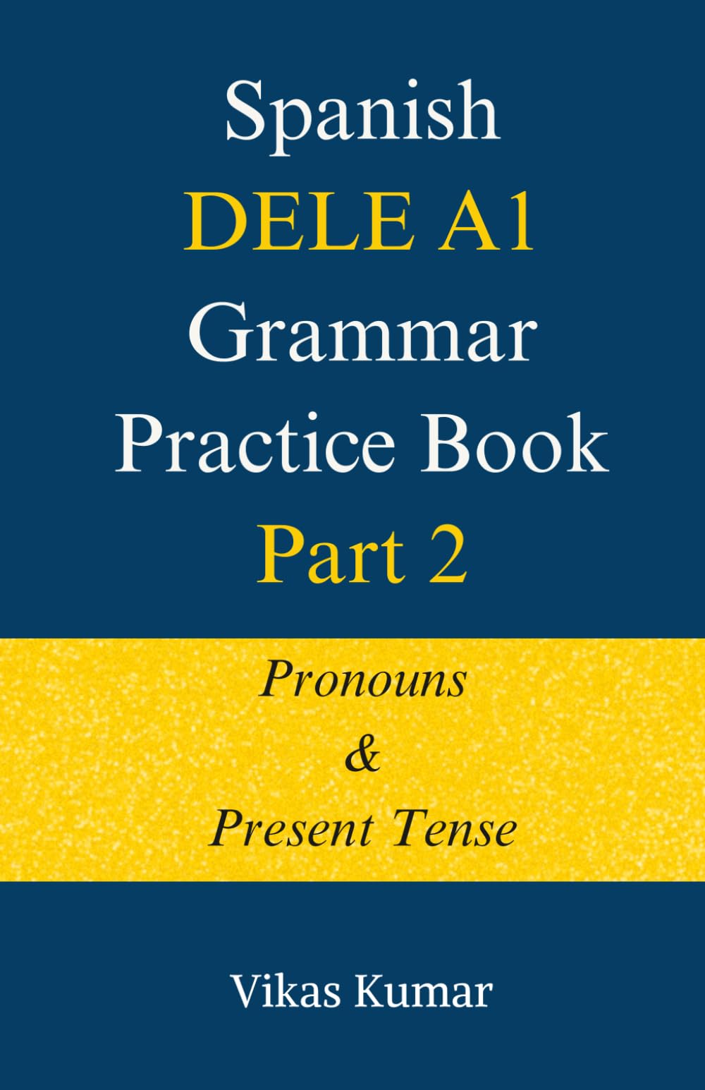 Spanish DELE A1 Grammar Practice Book: Part 2: Pronouns and Present Tense (The Complete Spanish DELE A1 Package for Beginners)