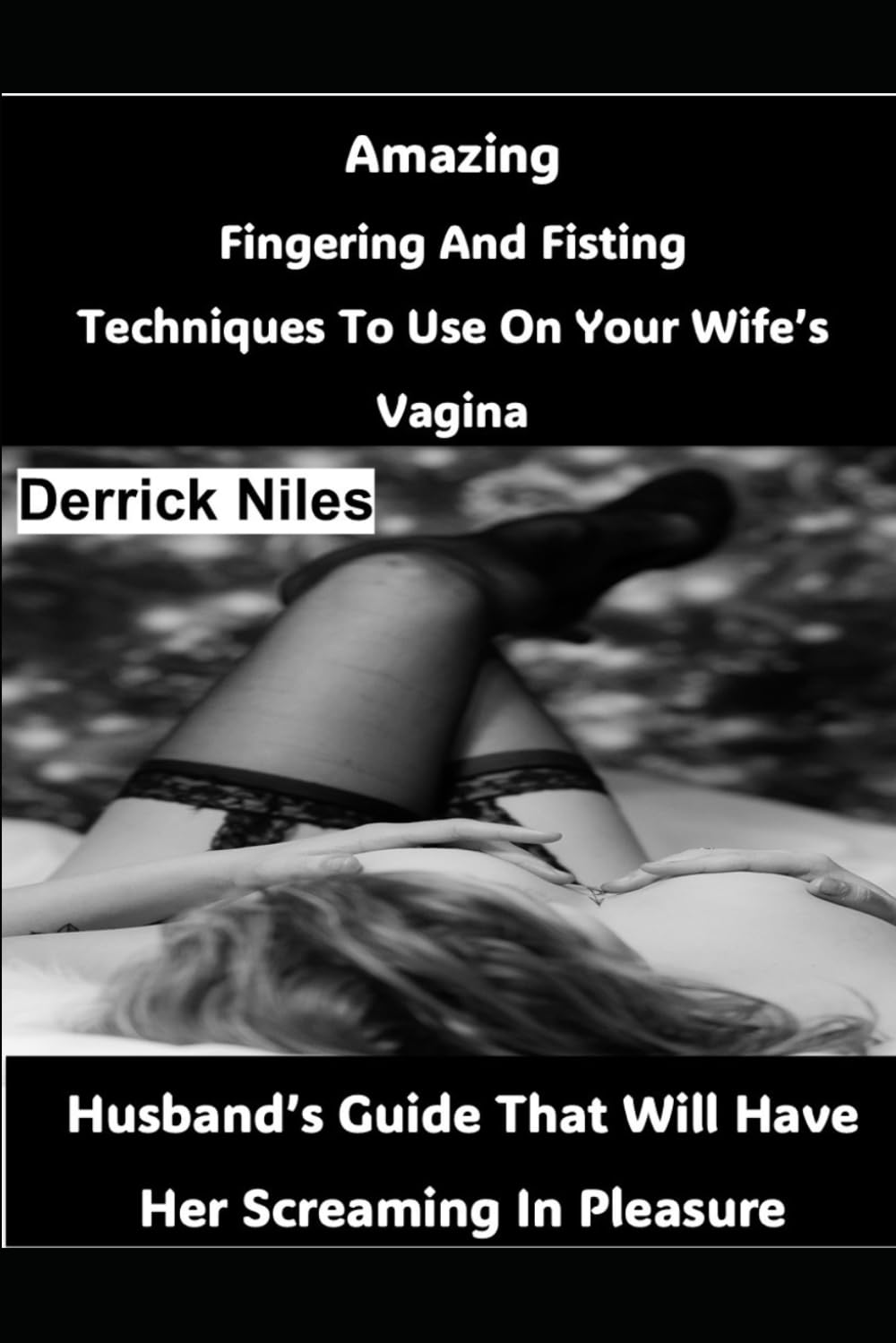 Amazing Fingering And Fisting Techniques To Use On Your Wife's Vagina: Husband's Guide That Will Have Her Screaming In Pleasure