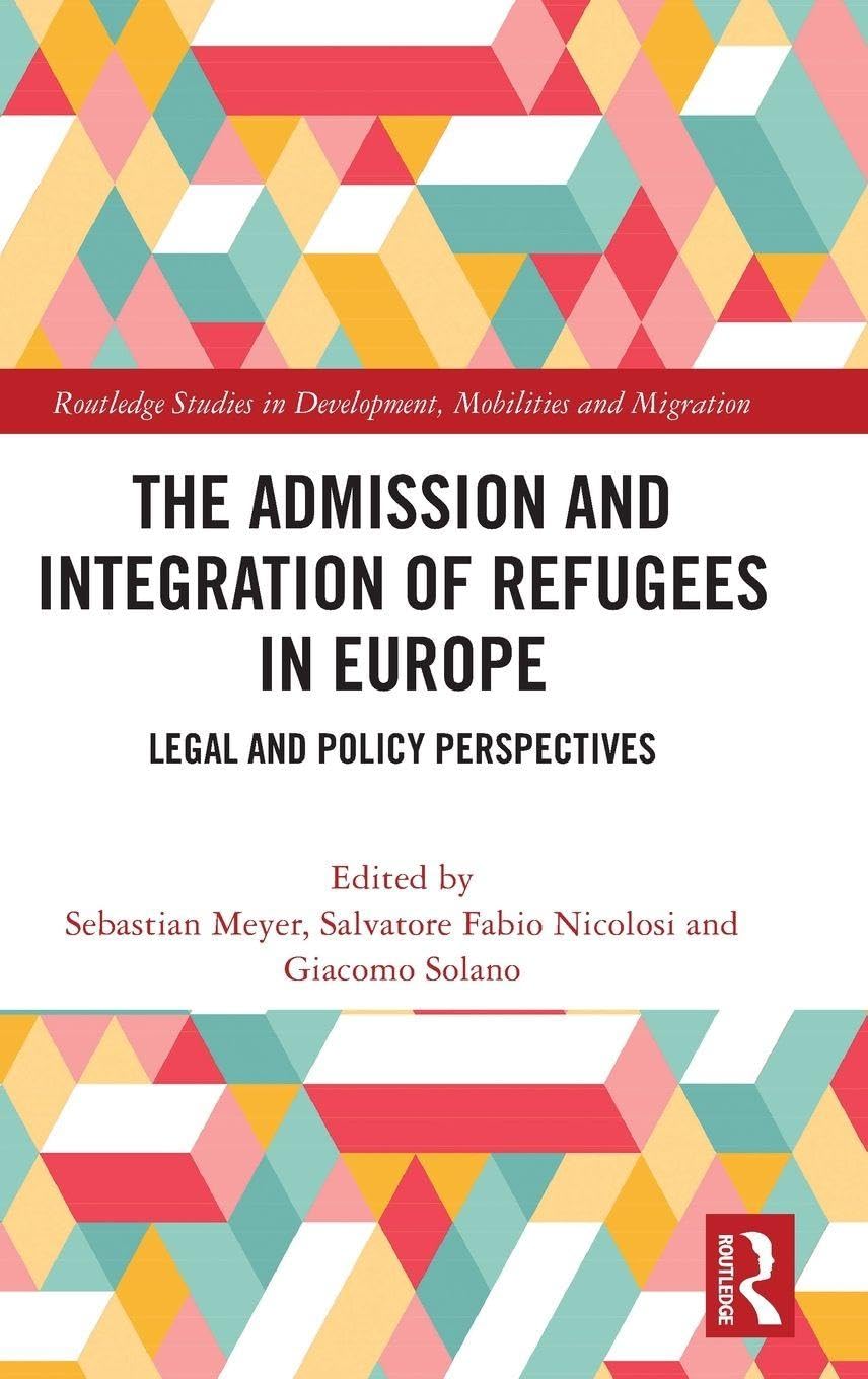 The Admission and Integration of Refugees in Europe: Legal and Policy Perspectives (Routledge Studies in Development, Mobilities and Migration)