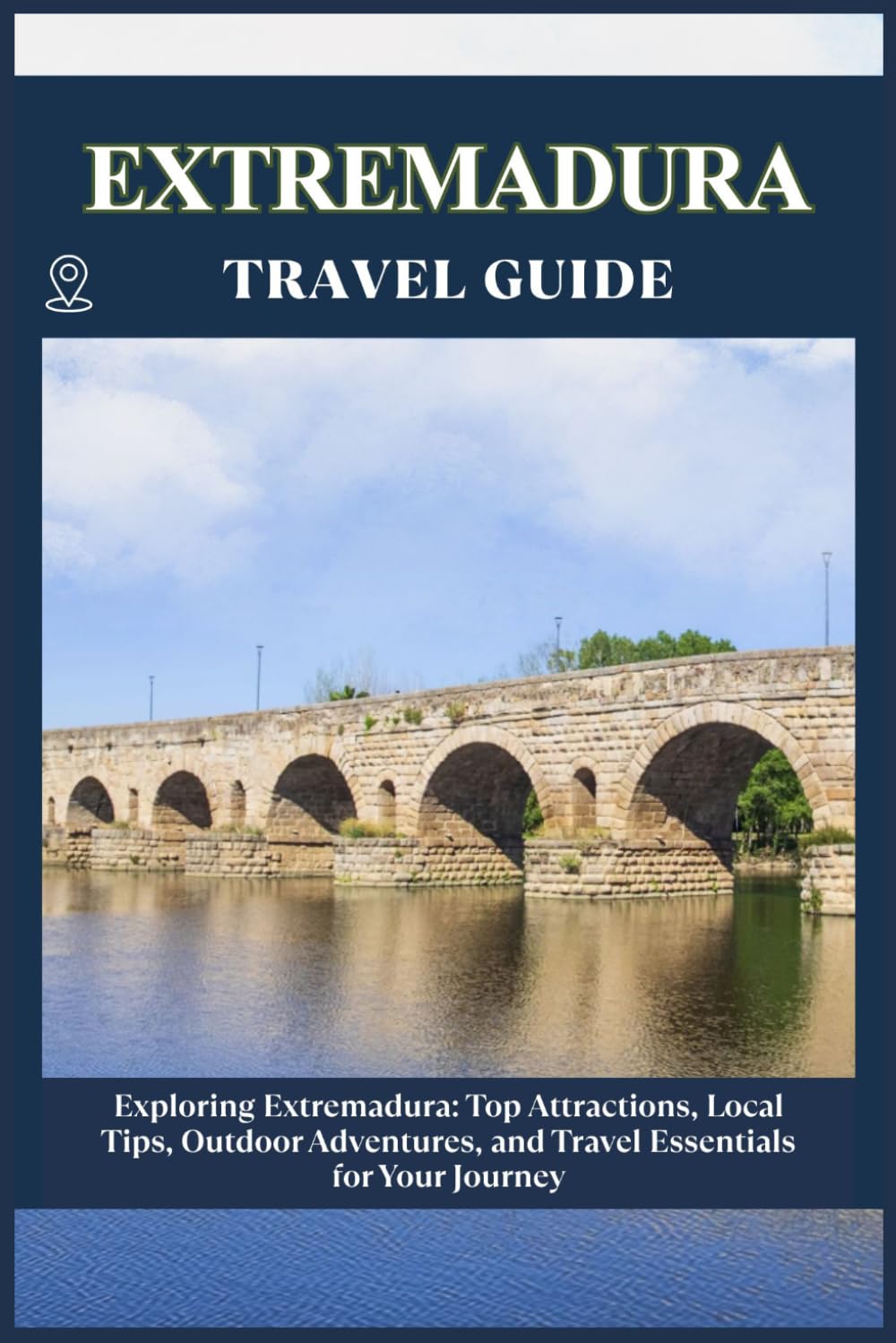 EXTREMADURA TRAVEL GUIDE: Top Attractions, Local Tips, Outdoor Adventures, and Travel Essentials for Your Journey