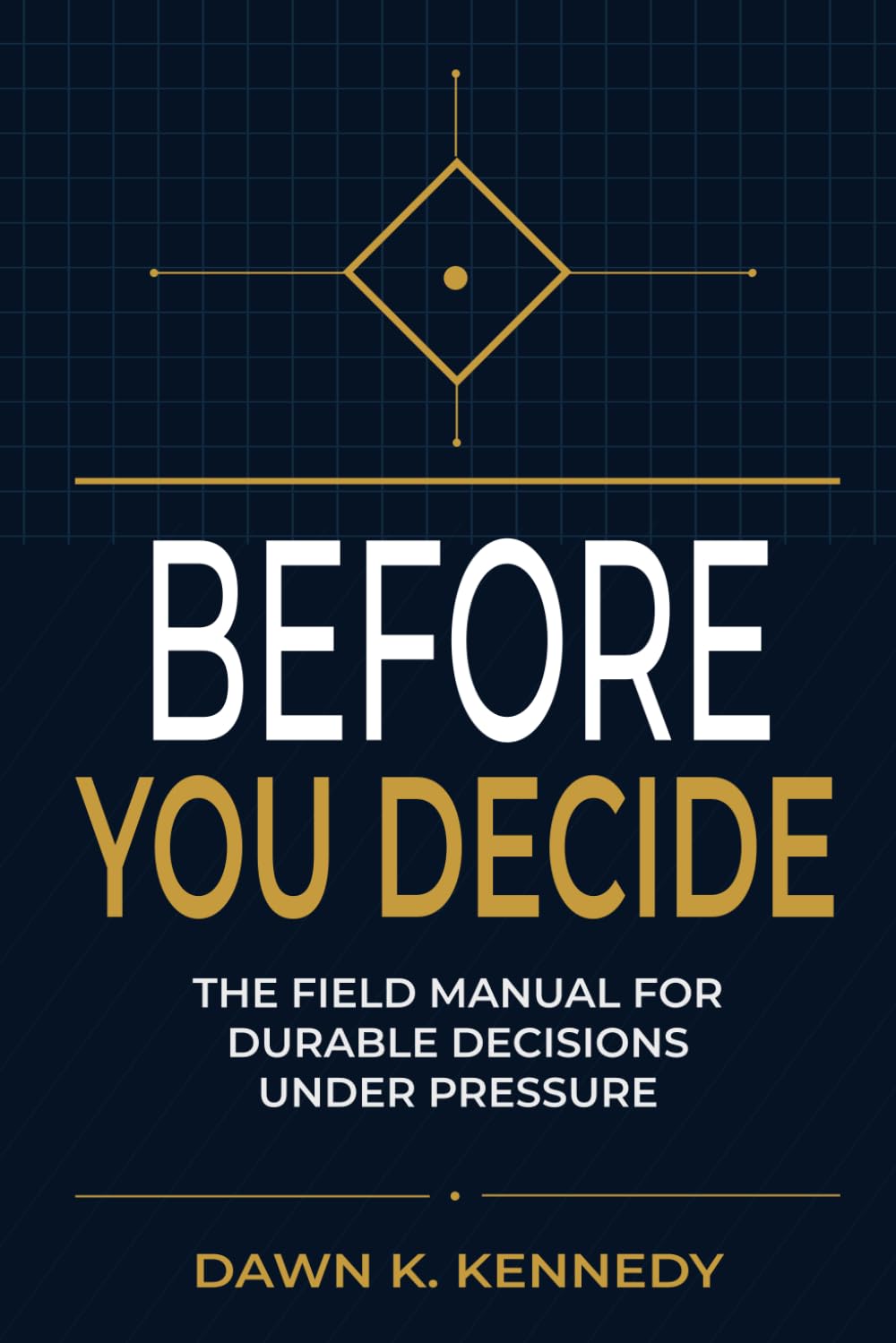 Before You Decide: The Field Manual For Durable Decisions Under Pressure