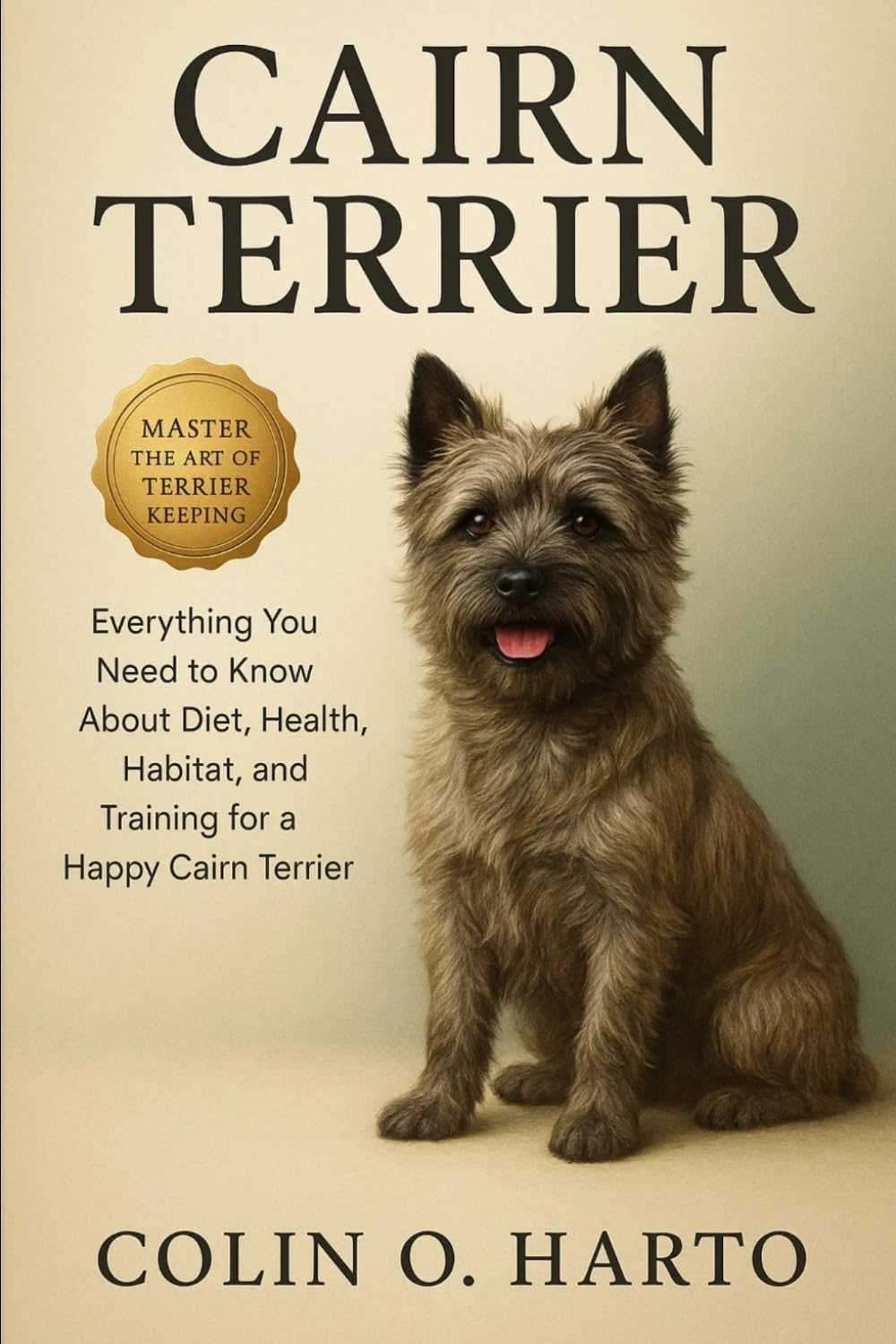 CAIRN TERRIER: Everything You Need to Know About Diet, Health, Habitat, and Training for a Happy Cairn Terrier