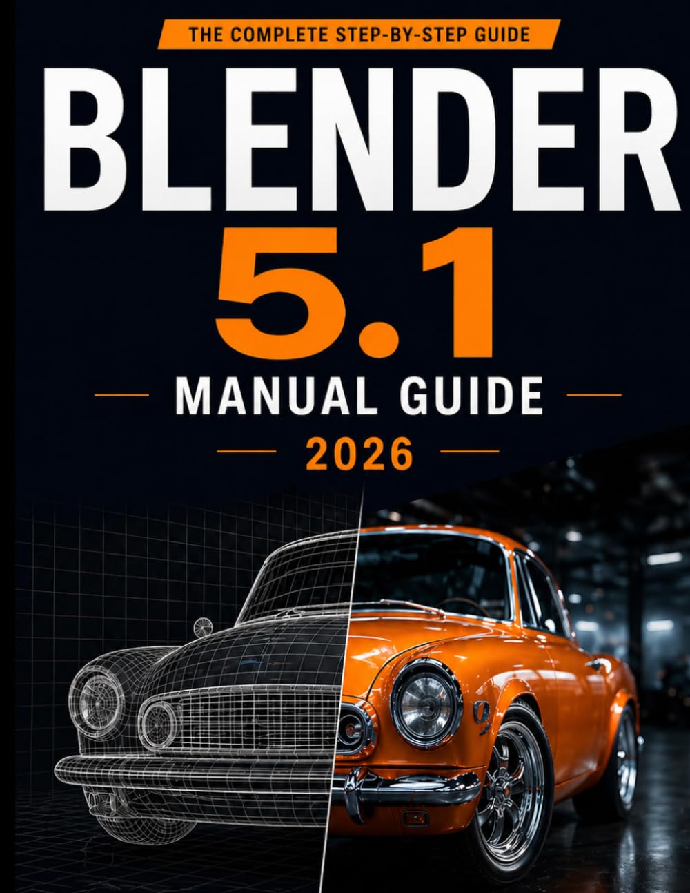 BLENDER 5.1 MANUAL GUIDE 2026: A Complete Step-by-Step Guide to Mastering 3D Modeling, Animation, Rendering, and Visual Design with Practical Workflows