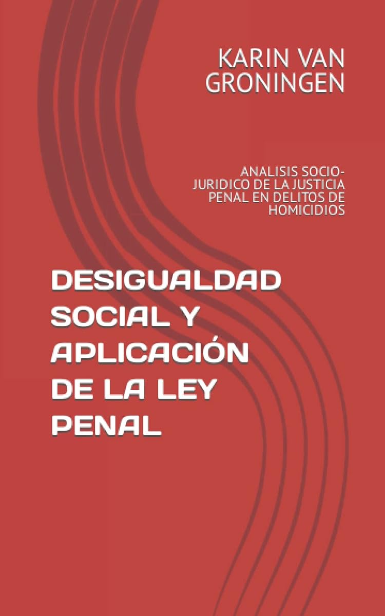 DESIGUALDAD SOCIAL Y APLICACIÓN DE LA LEY PENAL: ANALISIS SOCIO-JURIDICO DE LA JUSTICIA PENAL EN DELITOS DE HOMICIDIOS (Spanish Edition)