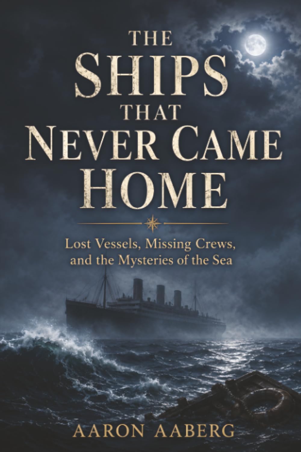 The Ships That Never Came Home: Lost Vessels, Missing Crews, and the Mysteries of the Sea