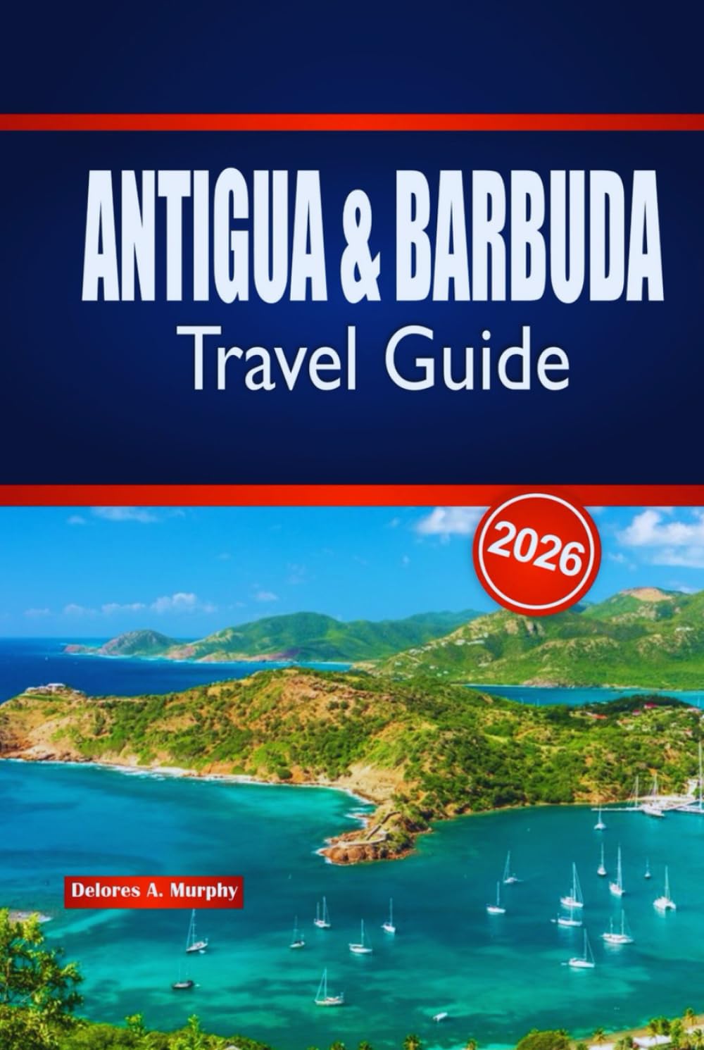 ANTIGUA & BARBUDA Travel Guide 2026: Insider Tips for Planning Island Adventures, Beaches, Culture & Local Experiences