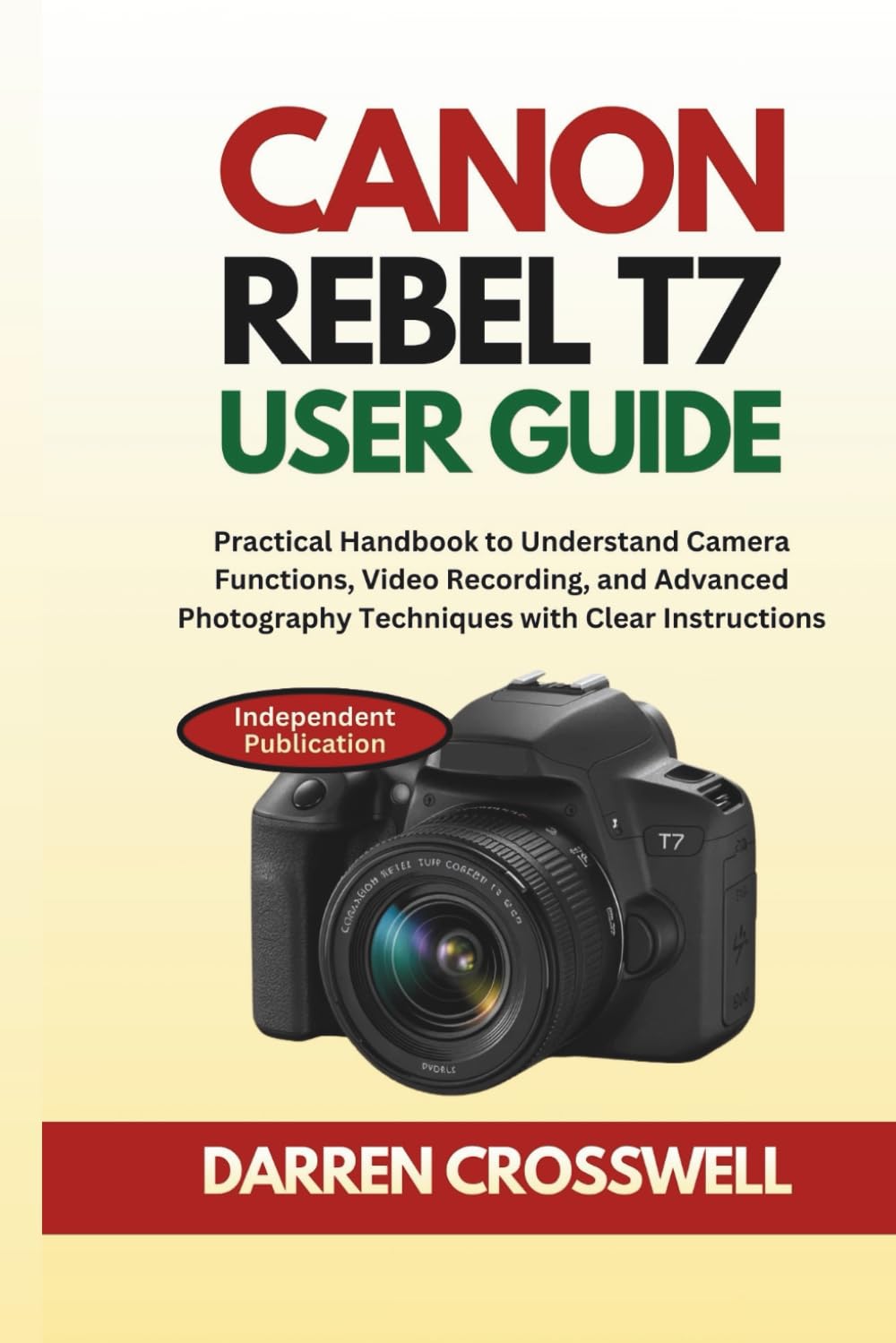 Canon Rebel T7 User Guide: Practical Handbook to Understand Camera Functions, Video Recording, and Advanced Photography Techniques with Clear Instructions (The Practical Photographer Field Guide)