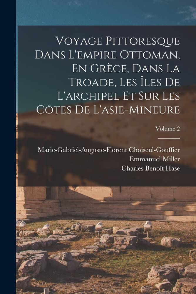 Voyage Pittoresque Dans L'empire Ottoman, En Grèce, Dans La Troade, Les Îles De L'archipel Et Sur Les Côtes De L'asie-Mineure; Volume 2